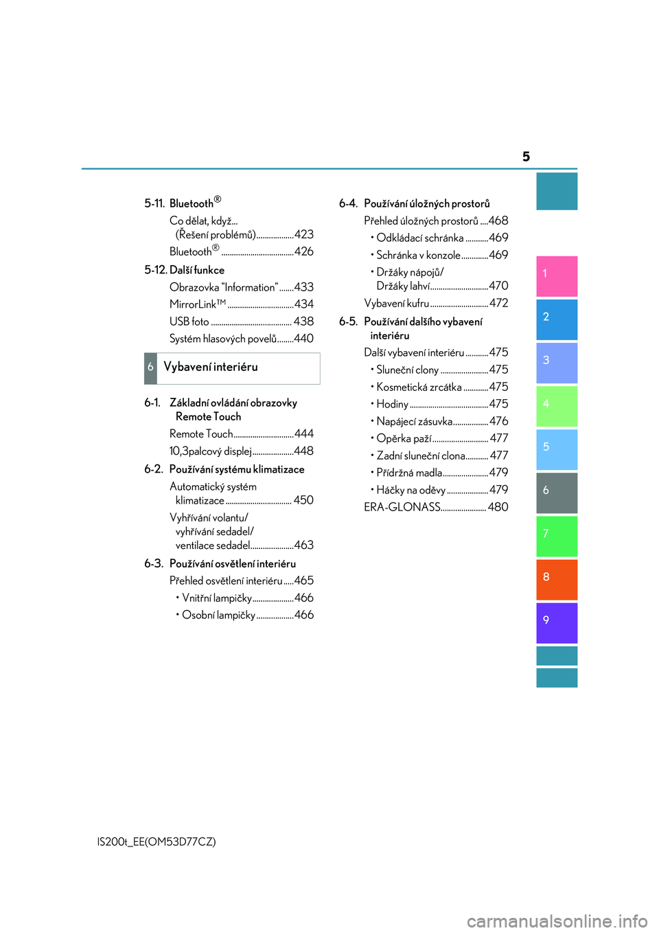 Lexus IS200t 2017  Návod k obsluze (in Czech) 5
1
9 8
7
6 4 3
2
IS200t_EE(OM53D77CZ)
5
5-11. Bluetooth®
Co dělat, když... 
(Řešení problémů) .................. 423
Bluetooth
®................................... 426
5-12. Další funkce
O