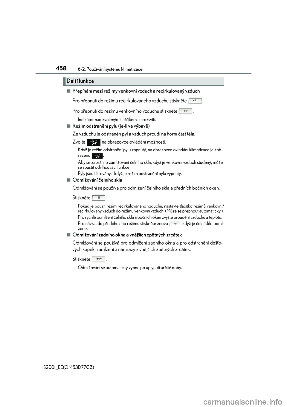 Lexus IS200t 2017  Návod k obsluze (in Czech) 4586-2. Používání systému klimatizace
IS200t_EE(OM53D77CZ)
■Přepínání mezi režimy venkovní vzduch a recirkulovaný vzduch 
Pro přepnutí do režimu recirkulovaného vzduchu stiskněte  .