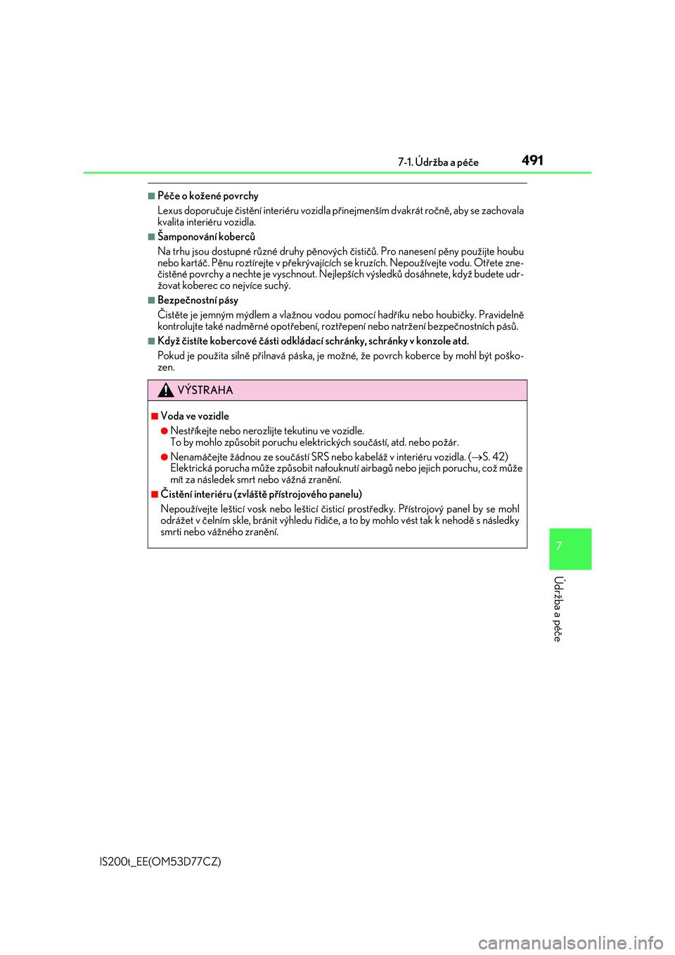 Lexus IS200t 2017  Návod k obsluze (in Czech) 4917-1. Údržba a péče
7
Údržba a péče
IS200t_EE(OM53D77CZ)
■Péče o kožené povrchy
Lexus doporučuje čistění interiéru vozidla přinejmenším dvakrát ročně, aby se zachovala
kvali