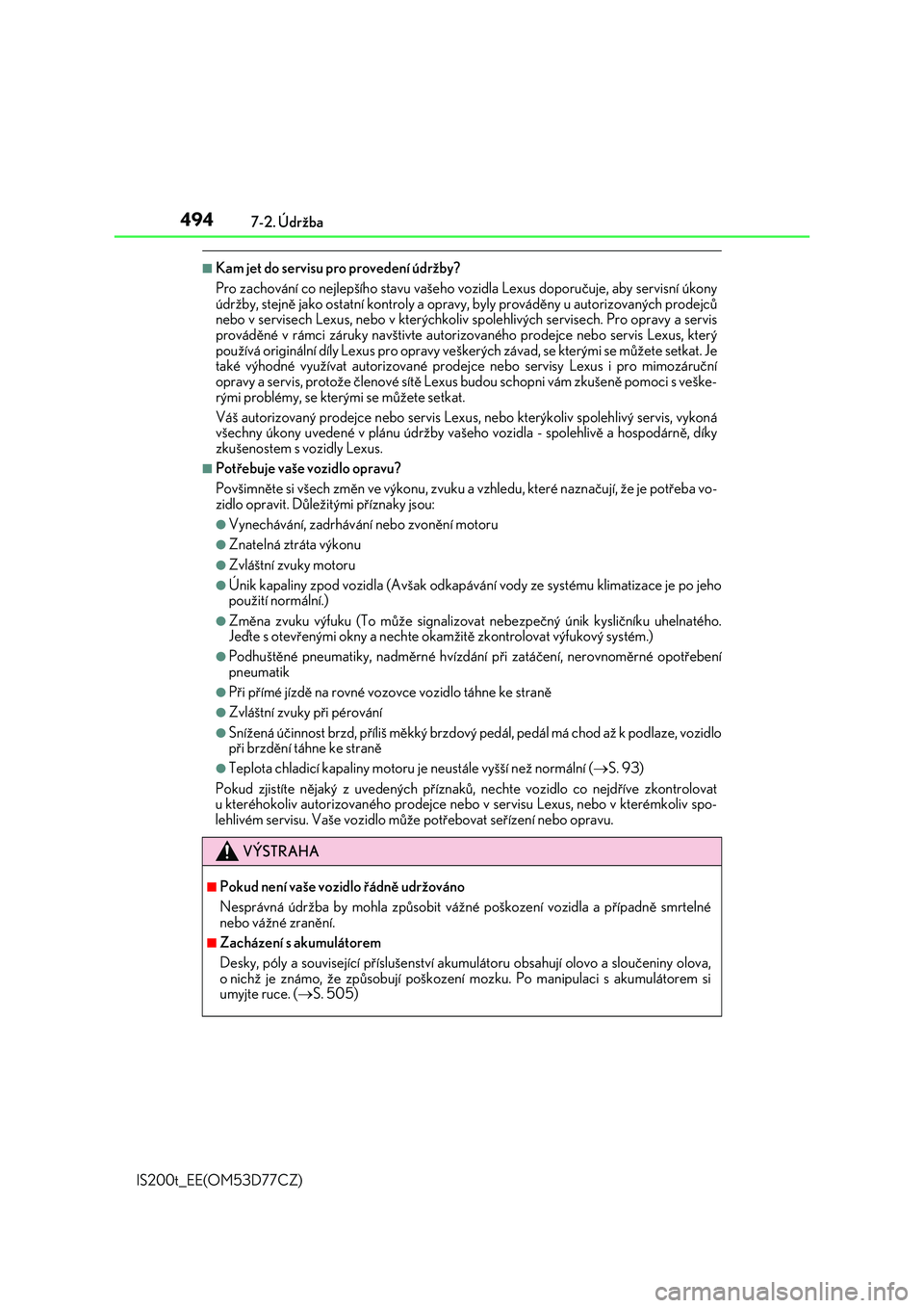 Lexus IS200t 2017  Návod k obsluze (in Czech) 4947-2. Údržba
IS200t_EE(OM53D77CZ)
■Kam jet do servisu pro provedení údržby?
Pro zachování co nejlepšího stavu vašeho vozidla Lexus doporučuje, aby servisní úkony
údržby, stejně jak