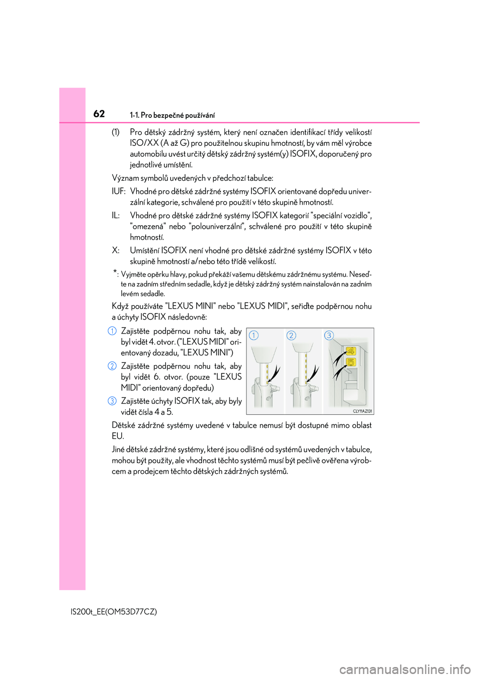 Lexus IS200t 2017  Návod k obsluze (in Czech) 621-1. Pro bezpečné používání
IS200t_EE(OM53D77CZ)
(1) Pro dětský zádržný systém, který není označen identifikací třídy velikostí 
ISO/XX (A až G) pro použitelnou sk upinu hmotnos