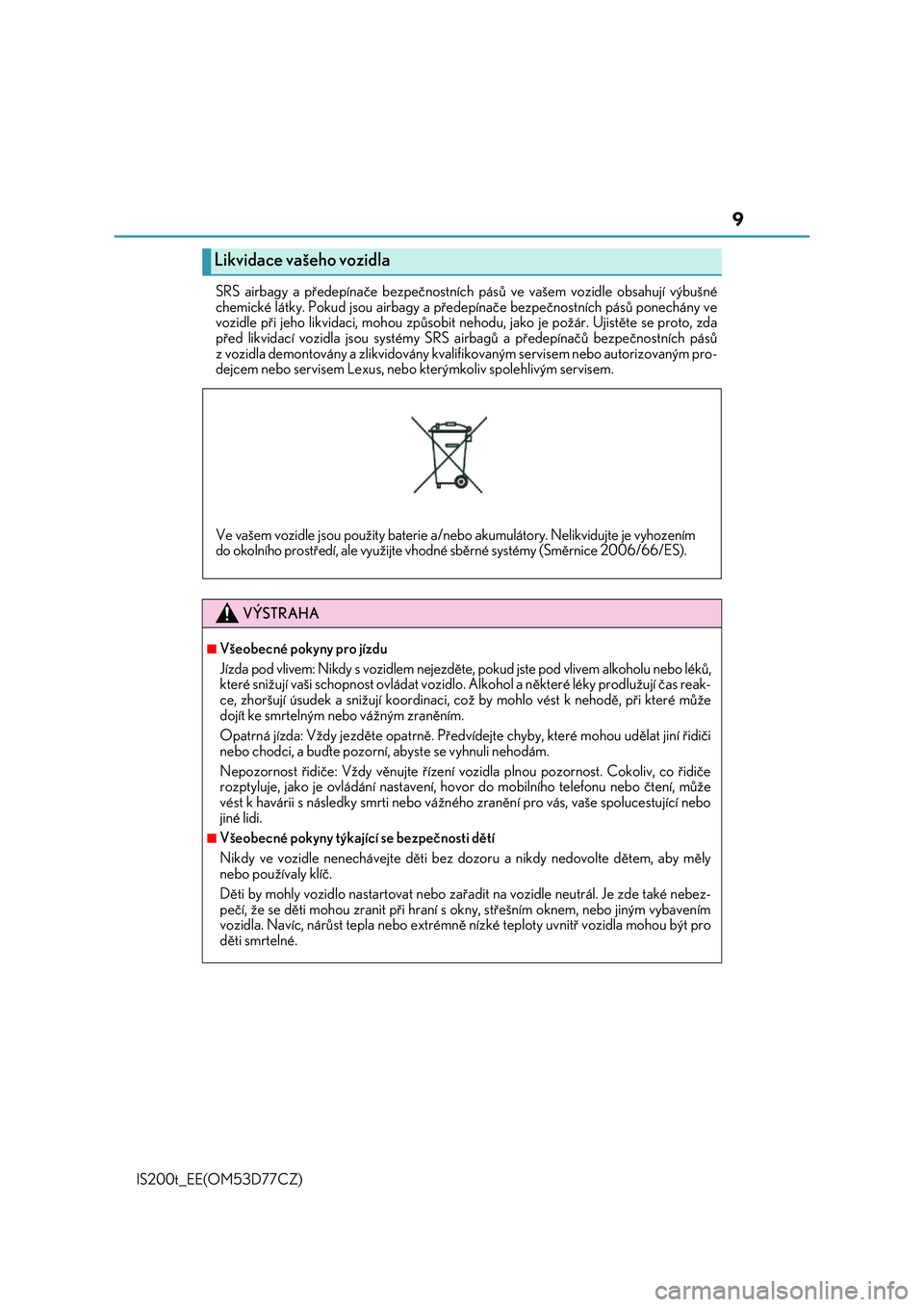 Lexus IS200t 2017  Návod k obsluze (in Czech) 9
IS200t_EE(OM53D77CZ) 
SRS airbagy a předepínače bezpečnostních  pásů ve vašem vozidle obsahují výbušné 
chemické látky. Pokud jsou  airbagy a předepínače bezpečnostních pásů pon