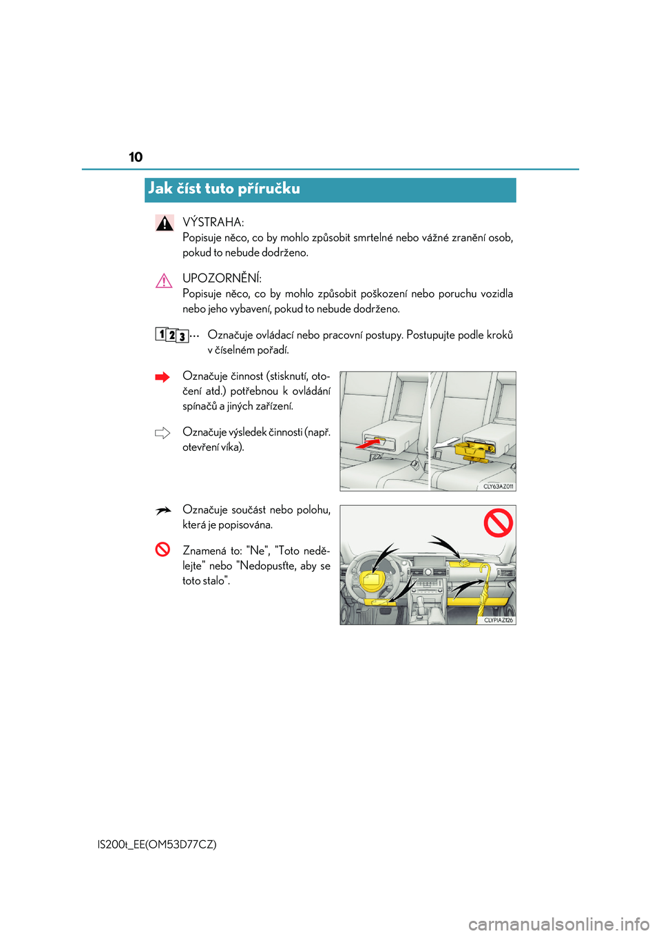 Lexus IS200t 2017  Návod k obsluze (in Czech) 10
IS200t_EE(OM53D77CZ)
VÝSTRAHA:  
Popisuje něco, co by mohlo způsobit smrtelné nebo vážné zranění osob,
pokud to nebude dodrženo. 
UPOZORNĚNÍ:  
Popisuje něco, co by mohlo způsob it po