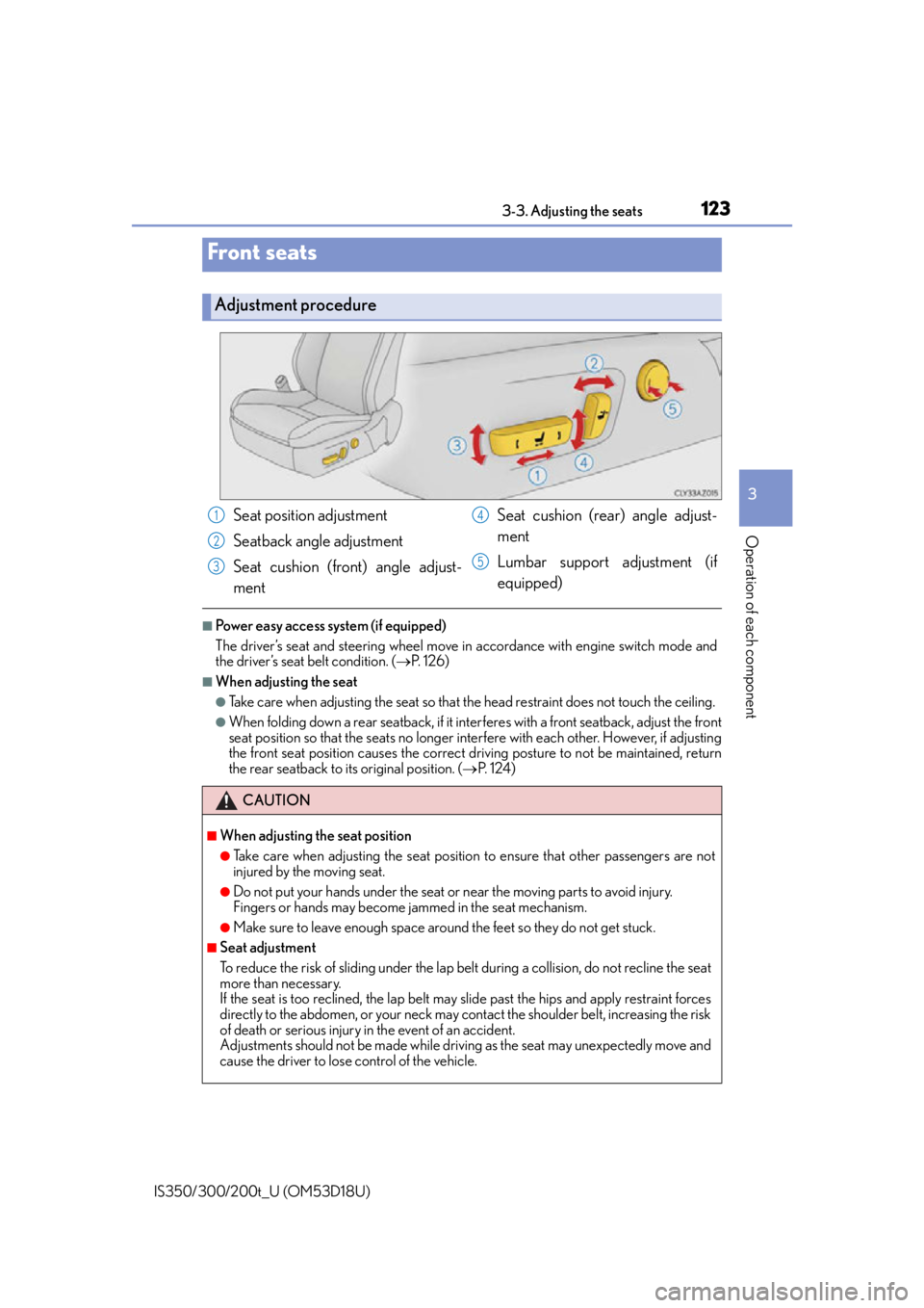 Lexus IS200t 2016  Owners Manual / LEXUS 2016 IS200T,IS300,IS350 OWNERS MANUAL (OM53D18U) 123
3
Operation of each component
IS350/300/200t_U (OM53D18U)3-3. Adjusting the seats
■Power easy access system (if equipped)
The driver’s seat and steering wheel move in
 accordance with engine s