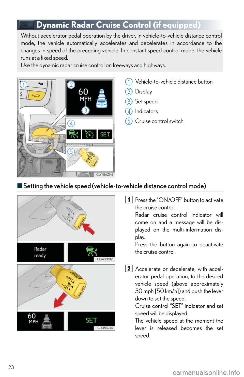 Lexus IS200t 2016  Navigation Manual / LEXUS 2016 IS200T,IS300,IS350  QUICK GUIDE (OM53D43U) Owners Manual 23
Dynamic Radar Cruise Control (if equipped)
Vehicle-to-vehicle distance button
Display
Set speed
Indicators
Cruise control switch
■Setting the vehicle speed (vehicle-to-vehicle distance control mo