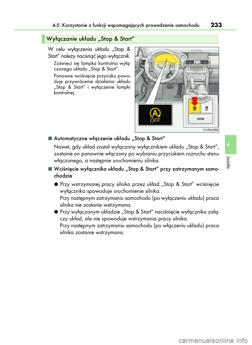 Lexus IS200t 2016  Instrukcja Obsługi (in Polish) W celu  wy∏àczenia  uk∏adu  „Stop  &
Start” nale˝y nacisnàç jego wy∏àcznik.
ZaÊwieci  si´  lampka  kontrolna  wy∏à-
czonego uk∏adu „Stop & Start”.
Ponowne wciÊni´cie przyci