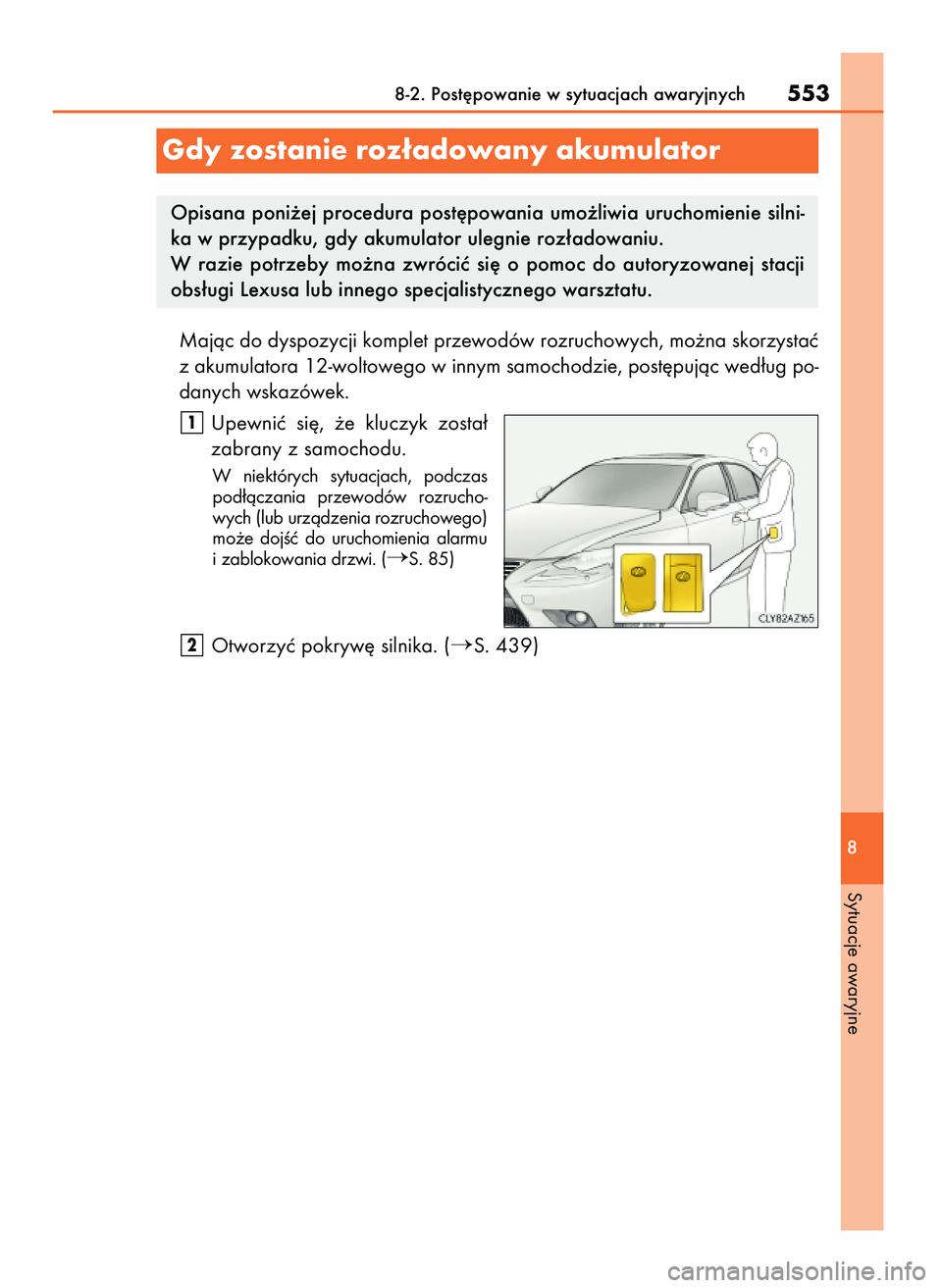 Lexus IS200t 2016  Instrukcja Obsługi (in Polish) Majàc do dyspozycji komplet przewodów rozruchowych, mo˝na skorzystaç
z akumulatora 12-woltowego w innym samochodzie, post´pujàc wed∏ug po-
danych wskazówek.
Upewniç  si´,  ˝e  kluczyk  zos
