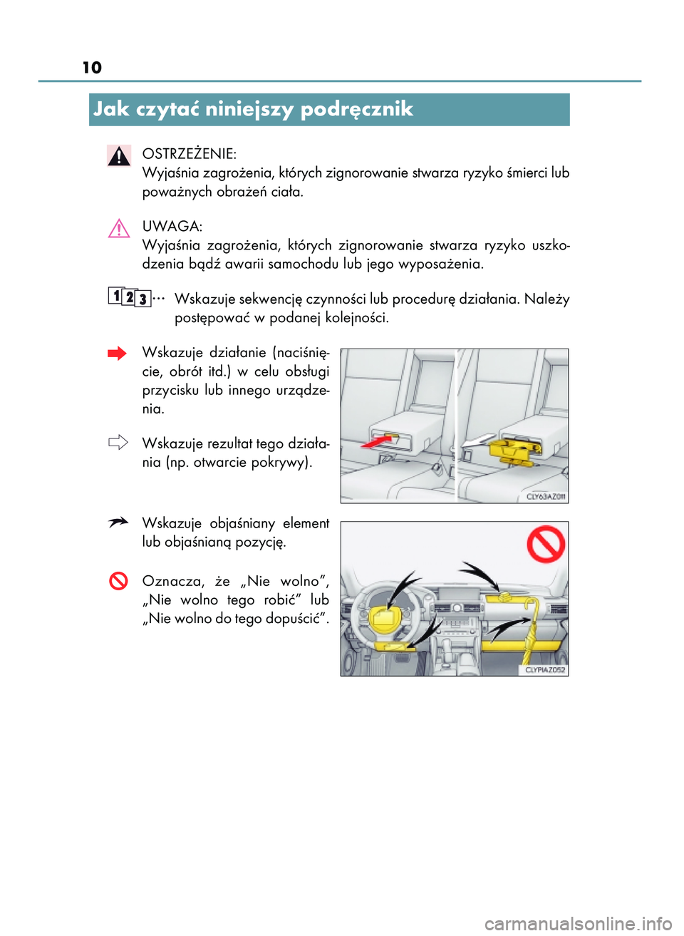 Lexus IS200t 2016  Instrukcja Obsługi (in Polish) 10
Jak czytaç niniejszy podr´cznik
OSTRZE˚ENIE:
WyjaÊnia zagro˝enia, których zignorowanie stwarza ryzyko Êmierci lub
powa˝nych obra˝eƒ cia∏a.
UWAGA:
WyjaÊnia  zagro˝enia,  których  zign