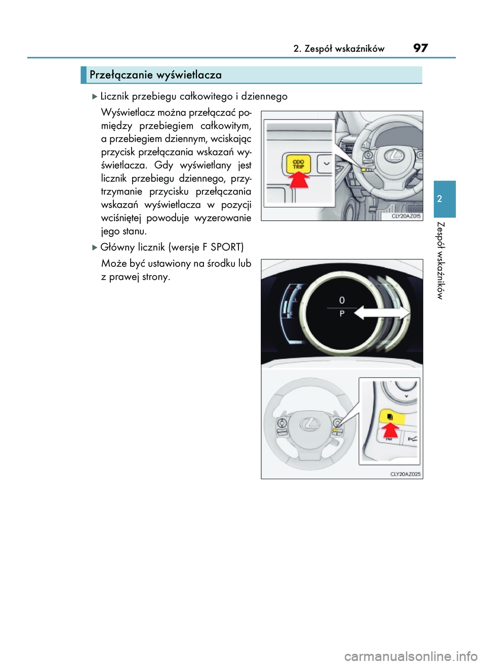 Lexus IS200t 2016  Instrukcja Obsługi (in Polish) ó Licznik przebiegu ca∏kowitego i dziennego
WyÊwietlacz mo˝na prze∏àczaç po-
mi´dzy  przebiegiem  ca∏kowitym,
a przebiegiem dziennym, wciskajàc
przycisk  prze∏àczania  wskazaƒ  wy-
Ê