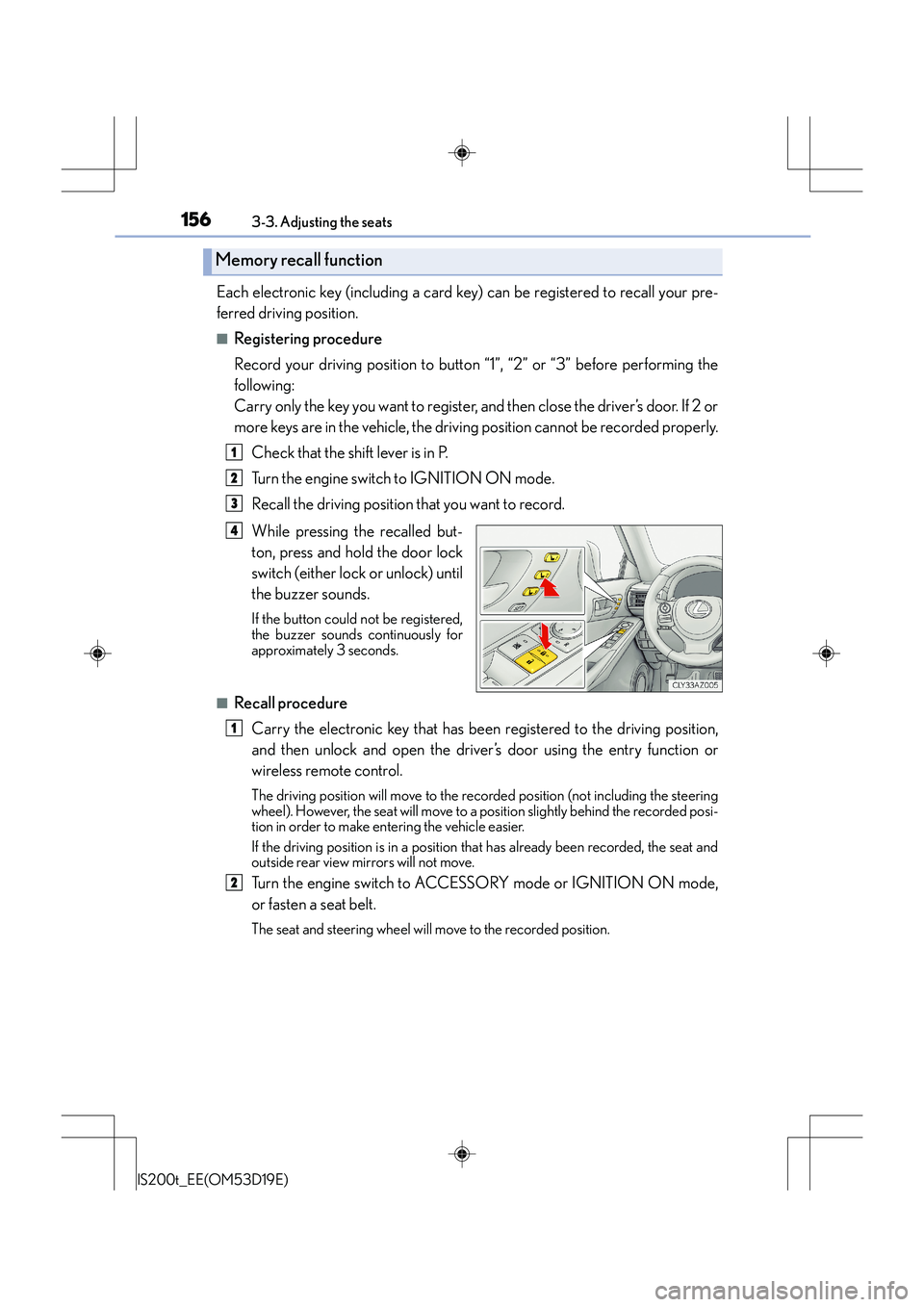 Lexus IS200t 2015 Owners Manual 1563-3. Adjusting the seats
IS200t_EE(OM53D19E)
Each electronic key (including a card key) can be registered to recall your pre-
ferred driving position.
■Registering procedure
Record your driving p Lexus IS200t 2015 Owners Manual 1563-3. Adjusting the seats
IS200t_EE(OM53D19E)
Each electronic key (including a card key) can be registered to recall your pre-
ferred driving position.
■Registering procedure
Record your driving p