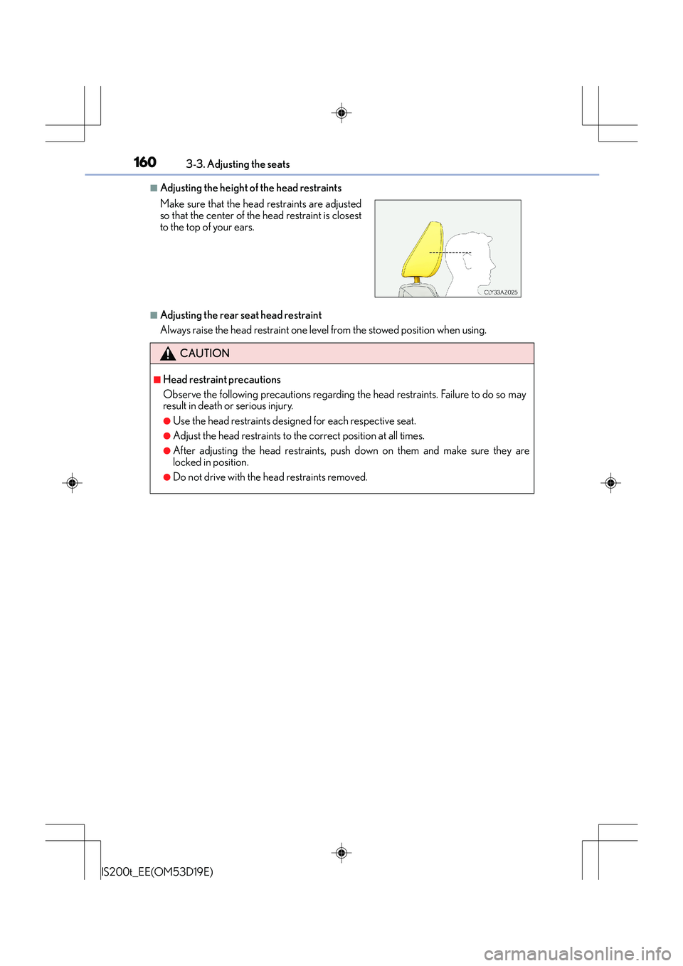 Lexus IS200t 2015 Owners Manual 1603-3. Adjusting the seats
IS200t_EE(OM53D19E)
■Adjusting the height of the head restraints
■Adjusting the rear seat head restraint
Always raise the head restraint one level from the stowed posit Lexus IS200t 2015 Owners Manual 1603-3. Adjusting the seats
IS200t_EE(OM53D19E)
■Adjusting the height of the head restraints
■Adjusting the rear seat head restraint
Always raise the head restraint one level from the stowed posit