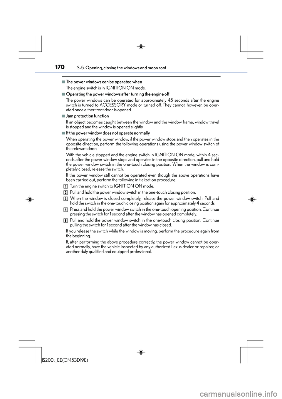 Lexus IS200t 2015 User Guide 1703-5. Opening, closing the windows and moon roof
IS200t_EE(OM53D19E)
■The power windows can be operated when
The engine switch is in IGNITION ON mode.
■Operating the power windows after turning Lexus IS200t 2015 User Guide 1703-5. Opening, closing the windows and moon roof
IS200t_EE(OM53D19E)
■The power windows can be operated when
The engine switch is in IGNITION ON mode.
■Operating the power windows after turning