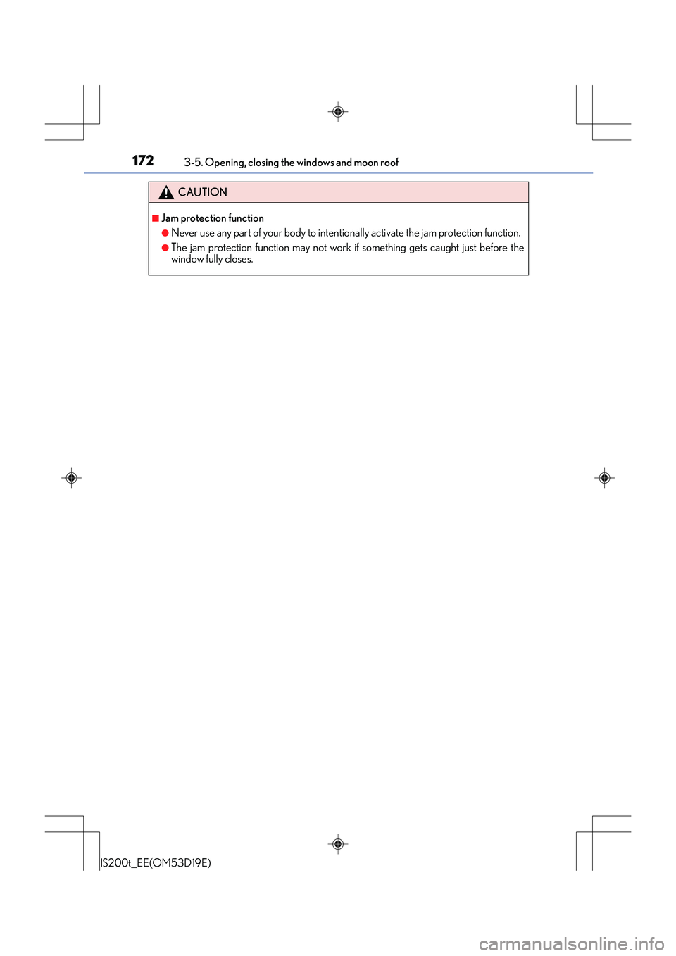 Lexus IS200t 2015 Owners Manual 1723-5. Opening, closing the windows and moon roof
IS200t_EE(OM53D19E)
CAUTION
■Jam protection function
●Never use any part of your body to intentionally activate the jam protection function.
●T Lexus IS200t 2015 Owners Manual 1723-5. Opening, closing the windows and moon roof
IS200t_EE(OM53D19E)
CAUTION
■Jam protection function
●Never use any part of your body to intentionally activate the jam protection function.
●T