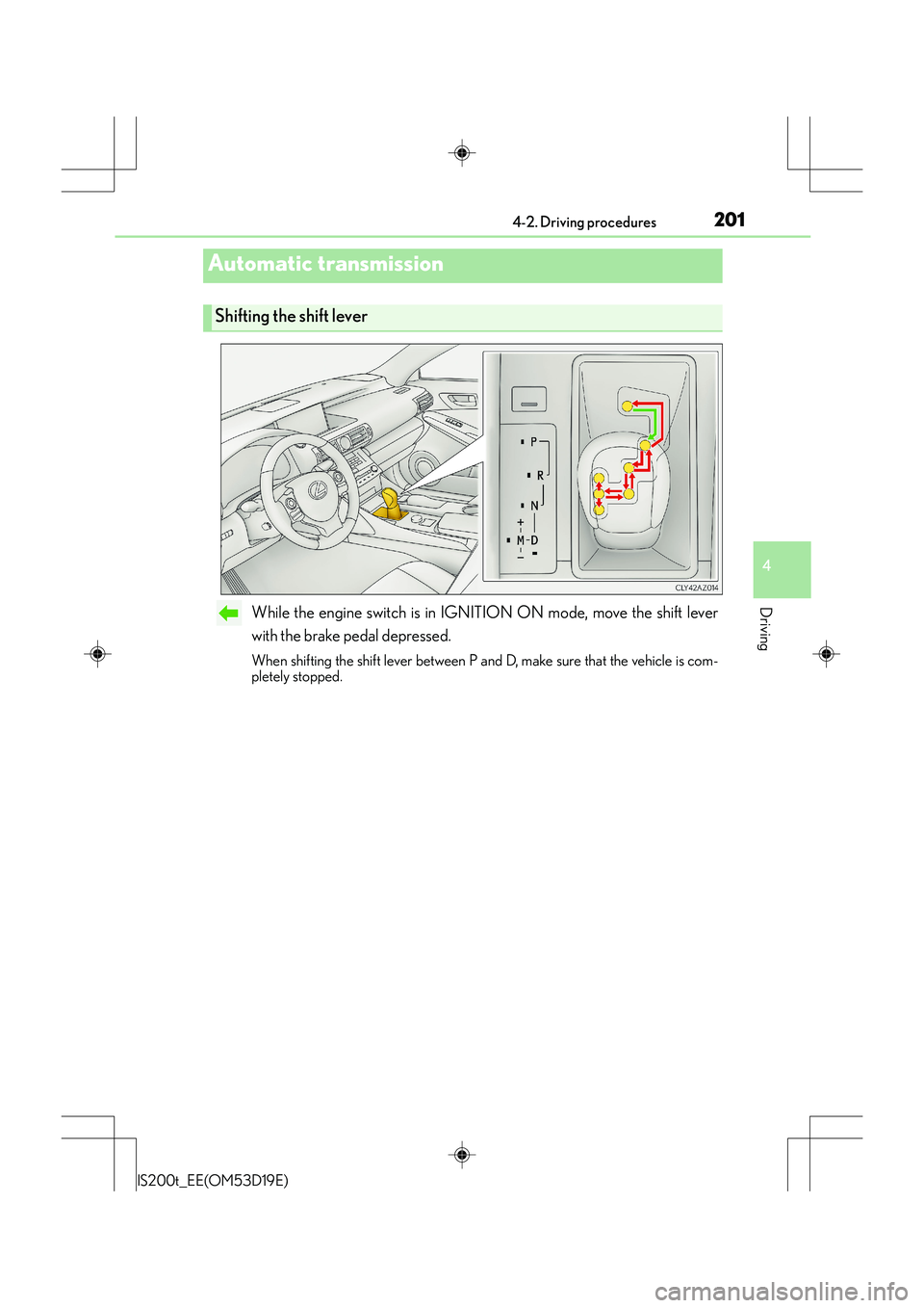 Lexus IS200t 2015 Owners Manual 2014-2. Driving procedures
4
Driving
IS200t_EE(OM53D19E)
While the engine switch is in IGNITION ON mode, move the shift lever
with the brake pedal depressed.
When shifting the shift lever between P an Lexus IS200t 2015 Owners Manual 2014-2. Driving procedures
4
Driving
IS200t_EE(OM53D19E)
While the engine switch is in IGNITION ON mode, move the shift lever
with the brake pedal depressed.
When shifting the shift lever between P an