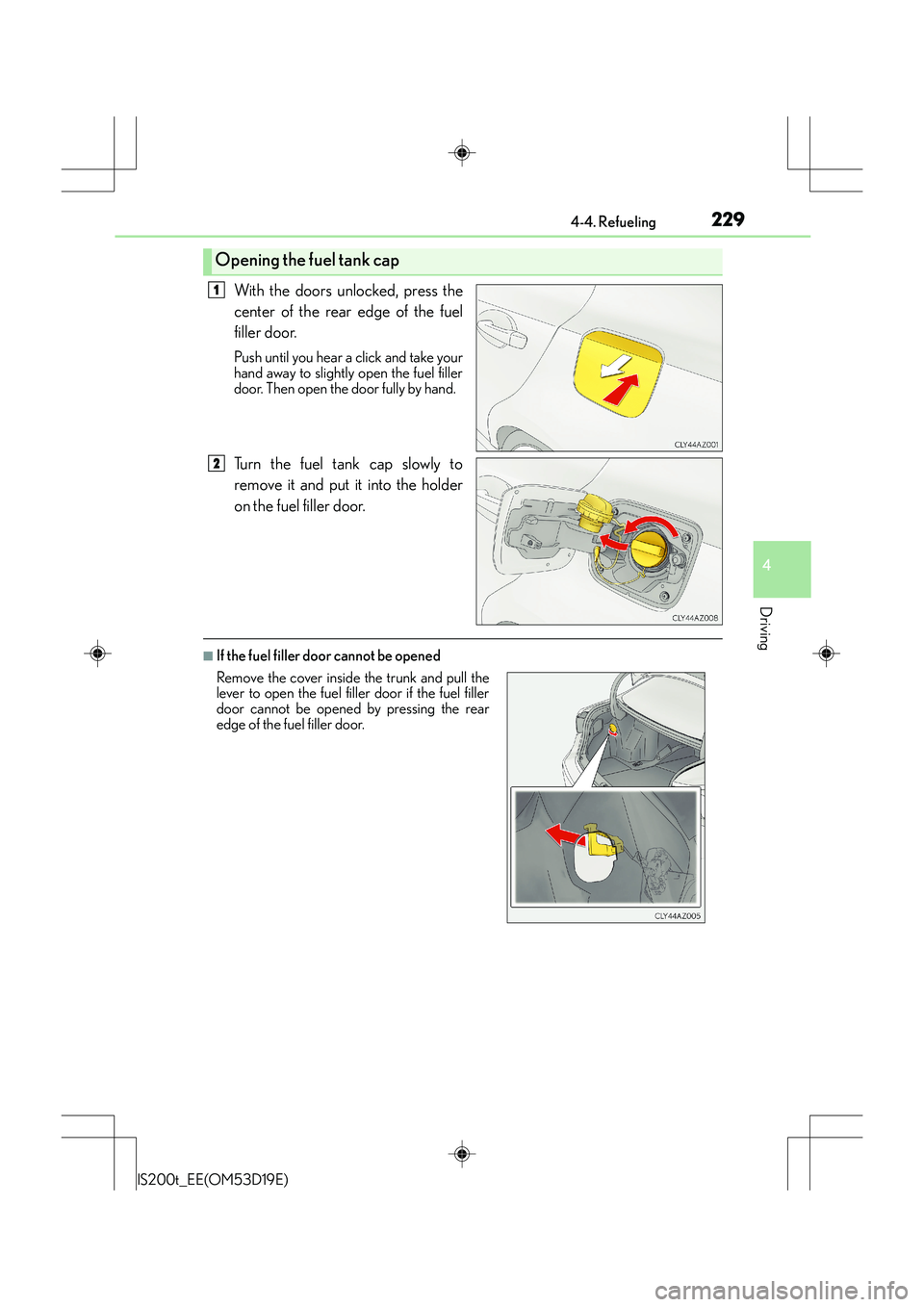 Lexus IS200t 2015  Owners Manual 2294-4. Refueling
4
Driving
IS200t_EE(OM53D19E)
With the doors unlocked, press the
center of the rear edge of the fuel
filler door.
Push until you hear a click and take your
hand away to slightly open