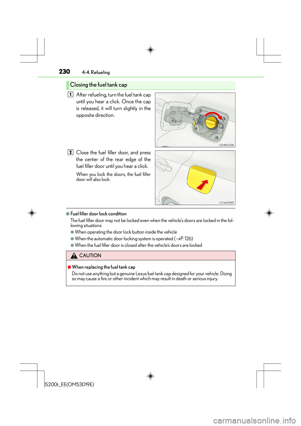 Lexus IS200t 2015  Owners Manual 2304-4. Refueling
IS200t_EE(OM53D19E)
After refueling, turn the fuel tank cap
until you hear a click. Once the cap
is released, it will turn slightly in the
opposite direction.
Close the fuel filler d
