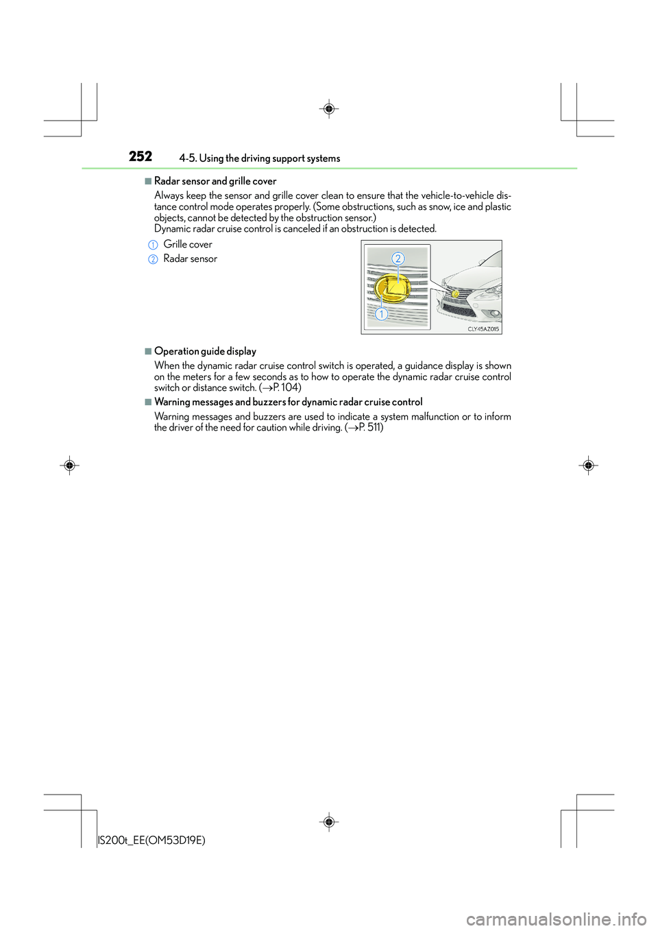 Lexus IS200t 2015 Owners Guide 2524-5. Using the driving support systems
IS200t_EE(OM53D19E)
■Radar sensor and grille cover
Always keep the sensor and grille cover clean to ensure that the vehicle-to-vehicle dis-
tance control mo Lexus IS200t 2015 Owners Guide 2524-5. Using the driving support systems
IS200t_EE(OM53D19E)
■Radar sensor and grille cover
Always keep the sensor and grille cover clean to ensure that the vehicle-to-vehicle dis-
tance control mo