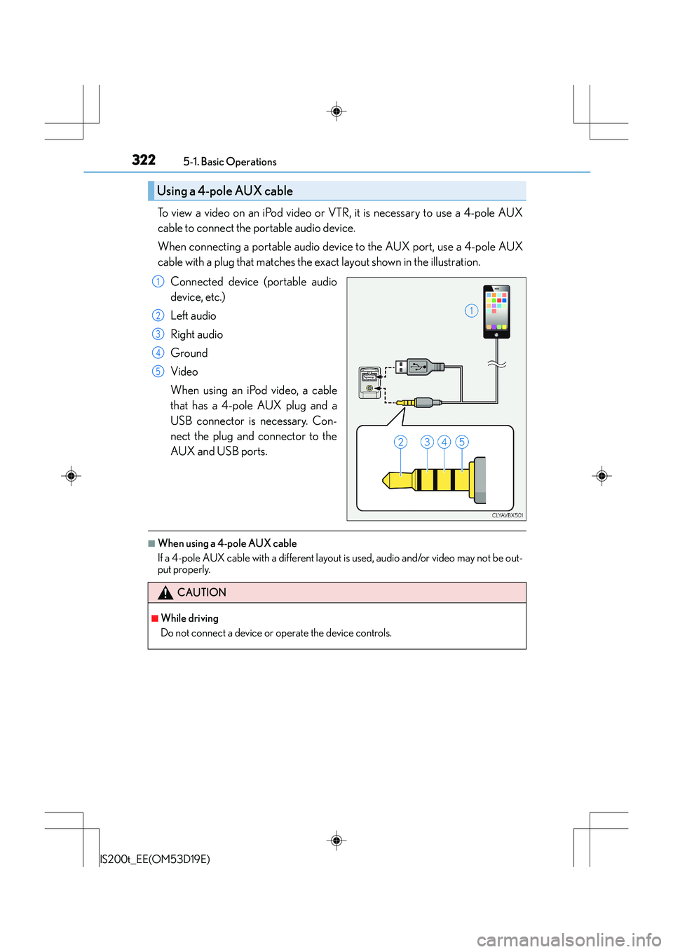 Lexus IS200t 2015  Owners Manual 3225-1. Basic Operations
IS200t_EE(OM53D19E)
To view a video on an iPod video or VTR, it is necessary to use a 4-pole AUX
cable to connect the portable audio device.
When connecting a portable audio d