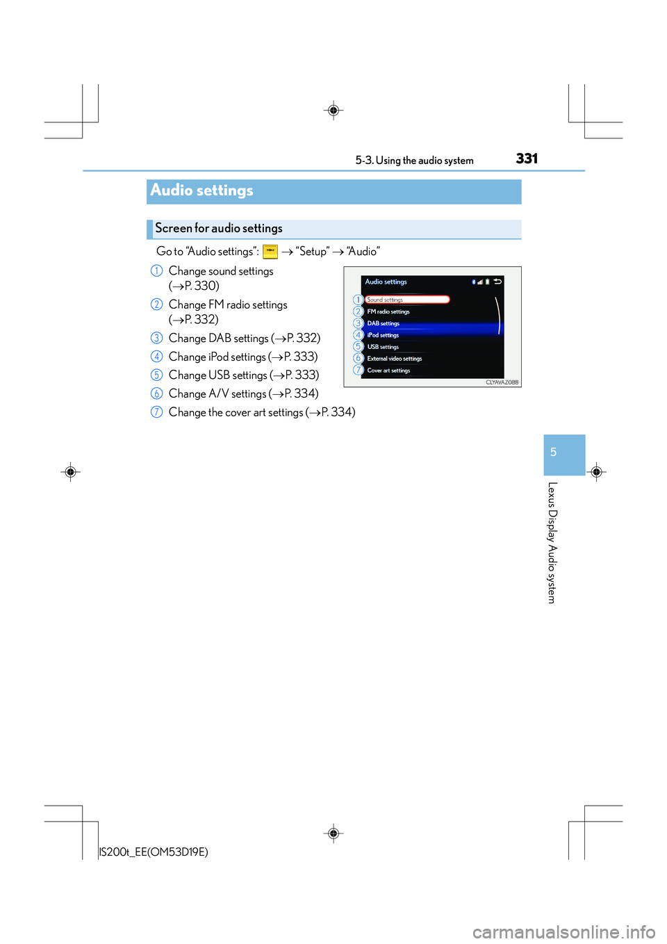 Lexus IS200t 2015 Owners Manual 3315-3. Using the audio system
5
Lexus Display Audio system
IS200t_EE(OM53D19E)
Go to “Audio settings”: → “Setup” → “Audio”
Change sound settings
( → P. 3 3 0 )
Change FM radio Lexus IS200t 2015 Owners Manual 3315-3. Using the audio system
5
Lexus Display Audio system
IS200t_EE(OM53D19E)
Go to “Audio settings”: → “Setup” → “Audio”
Change sound settings
( → P. 3 3 0 )
Change FM radio