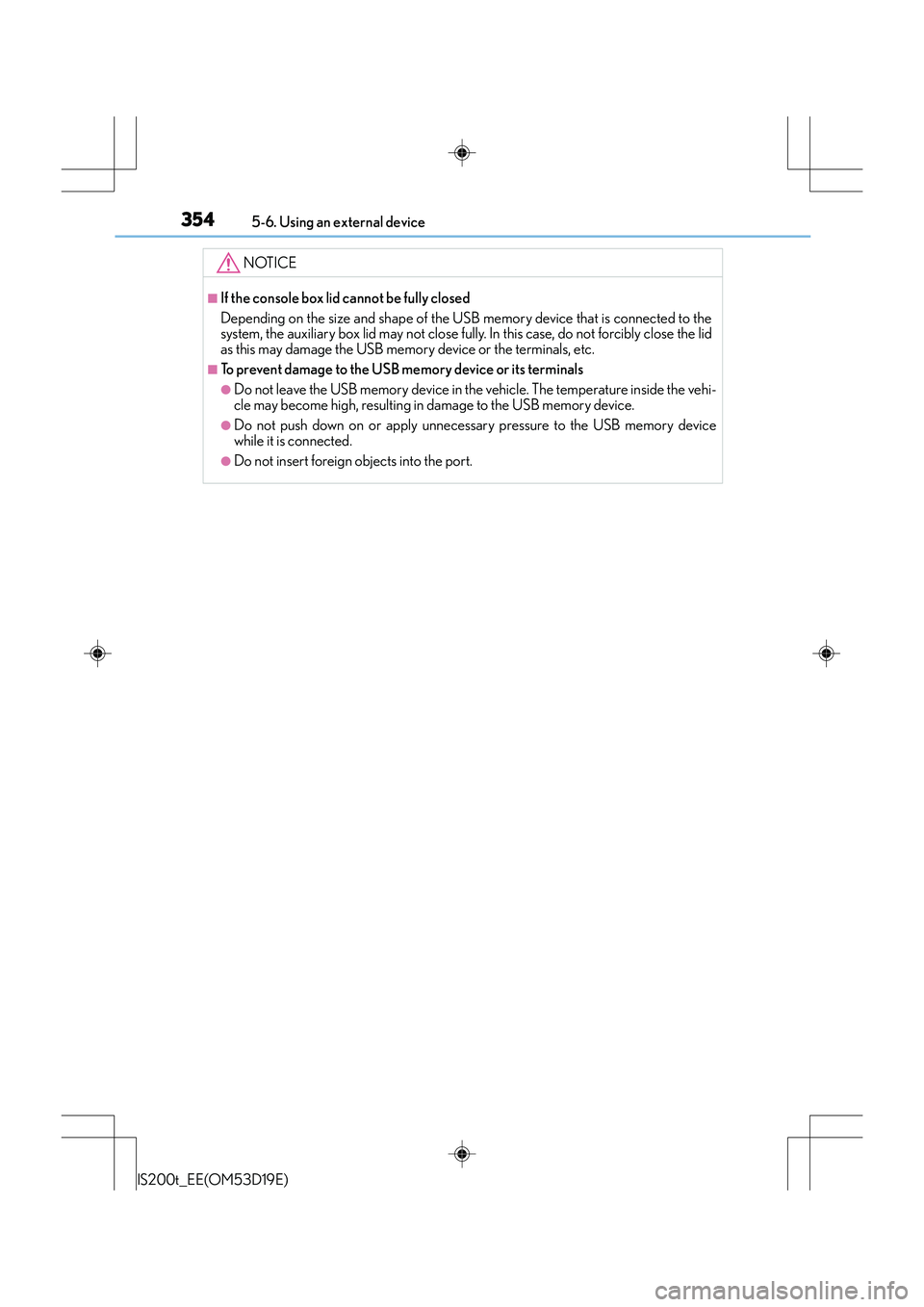 Lexus IS200t 2015  Owners Manual 3545-6. Using an external device
IS200t_EE(OM53D19E)
NOTICE
■If the console box lid cannot be fully closed
Depending on the size and shape of the USB memory device that is connected to the
system, t