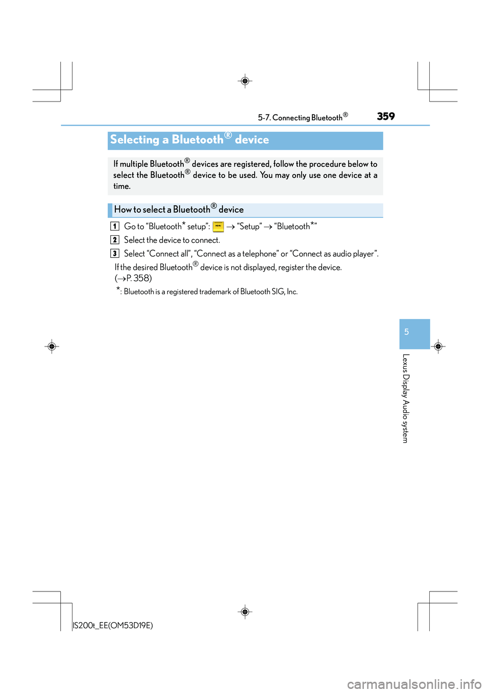 Lexus IS200t 2015 User Guide 3595-7. Connecting Bluetooth®
5
Lexus Display Audio system
IS200t_EE(OM53D19E)
Go to “Bluetooth* setup”: → “Setup” → “Bluetooth*”
Select the device to connect.
Select “Connect al Lexus IS200t 2015 User Guide 3595-7. Connecting Bluetooth®
5
Lexus Display Audio system
IS200t_EE(OM53D19E)
Go to “Bluetooth* setup”: → “Setup” → “Bluetooth*”
Select the device to connect.
Select “Connect al