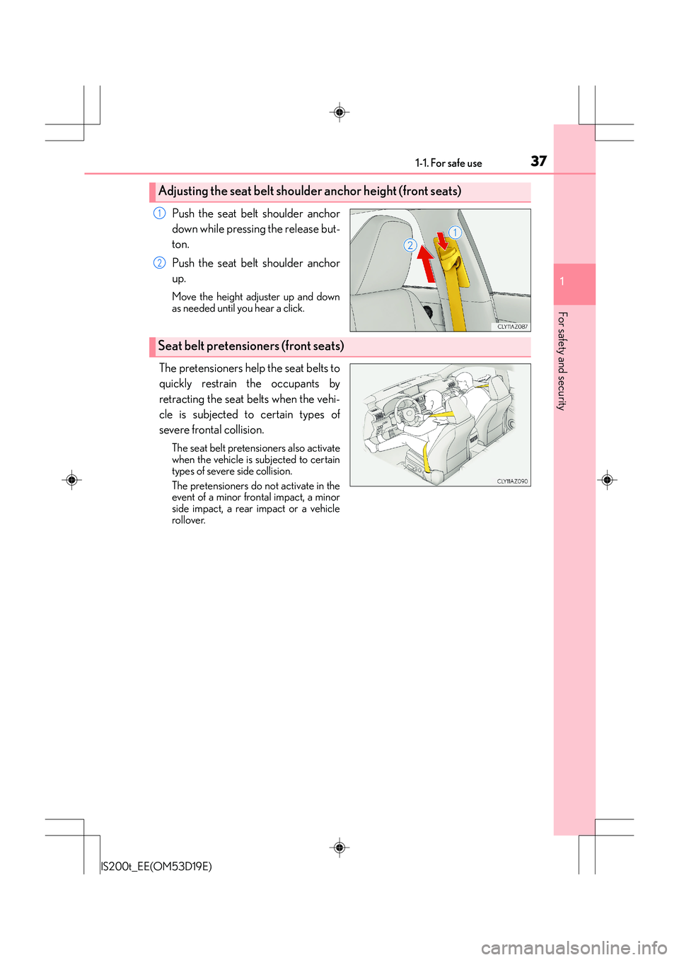 Lexus IS200t 2015 Owners Guide 371-1. For safe use
1
For safety and security
IS200t_EE(OM53D19E)
Push the seat belt shoulder anchor
down while pressing the release but-
ton.
Push the seat belt shoulder anchor
up.
Move the height ad