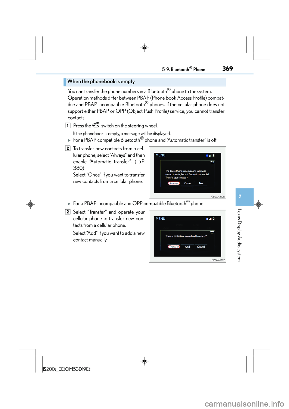 Lexus IS200t 2015 Owners Guide 3695-9. Bluetooth® Phone
5
Lexus Display Audio system
IS200t_EE(OM53D19E)
You can transfer the phone numbers in a Bluetooth® phone to the system.
Operation methods differ between PBAP (Phone Book A Lexus IS200t 2015 Owners Guide 3695-9. Bluetooth® Phone
5
Lexus Display Audio system
IS200t_EE(OM53D19E)
You can transfer the phone numbers in a Bluetooth® phone to the system.
Operation methods differ between PBAP (Phone Book A