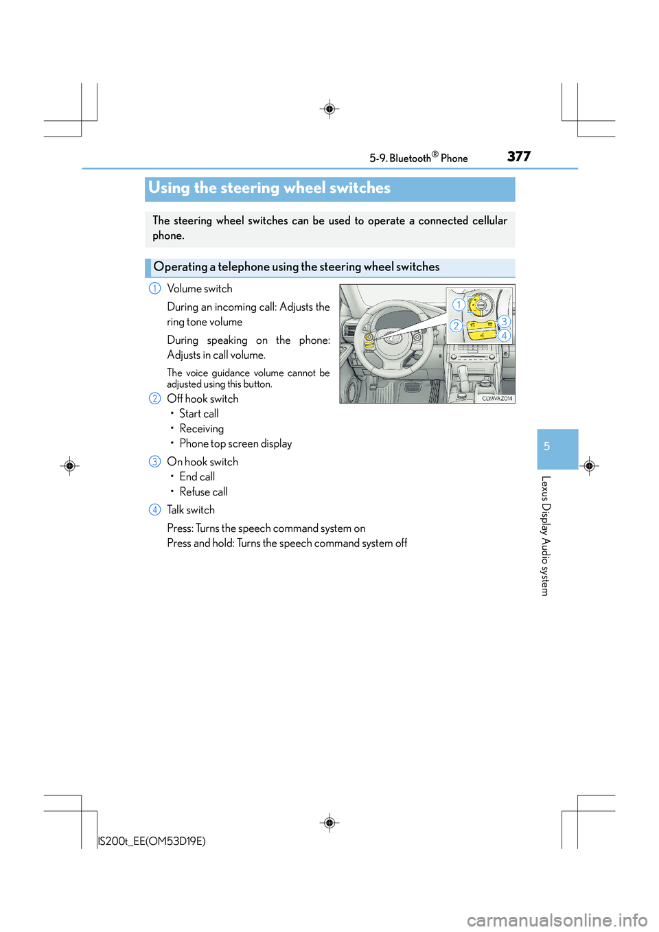 Lexus IS200t 2015 Owners Guide 3775-9. Bluetooth® Phone
5
Lexus Display Audio system
IS200t_EE(OM53D19E)
Volume switch
During an incoming call: Adjusts the
ring tone volume
During speaking on the phone:
Adjusts in call volume.
The