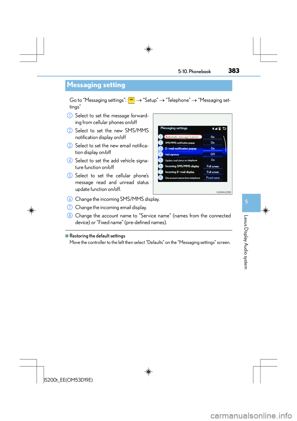 Lexus IS200t 2015 Owners Manual 3835-10. Phonebook
5
Lexus Display Audio system
IS200t_EE(OM53D19E)
Go to “Messaging settings”: → “Setup” → “Telephone” → “Messaging set-
tings”
Select to set the message fo Lexus IS200t 2015 Owners Manual 3835-10. Phonebook
5
Lexus Display Audio system
IS200t_EE(OM53D19E)
Go to “Messaging settings”: → “Setup” → “Telephone” → “Messaging set-
tings”
Select to set the message fo