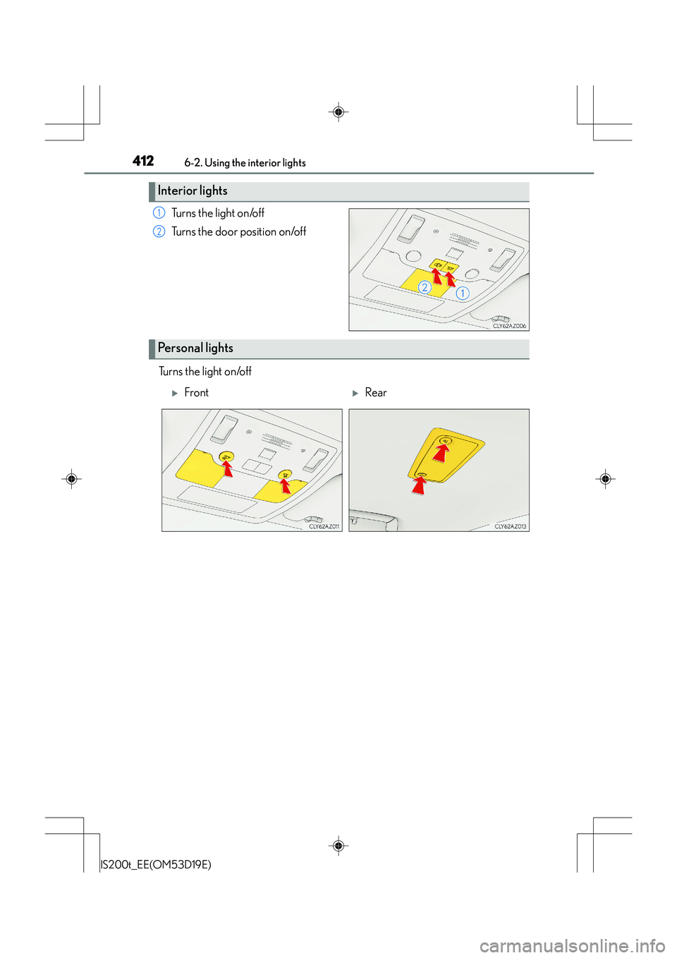 Lexus IS200t 2015  Owners Manual 4126-2. Using the interior lights
IS200t_EE(OM53D19E)
Turns the light on/off
Turns the door position on/off
Turns the light on/off
Interior lights
1
2
Personal lights
�XFront�XRear 
