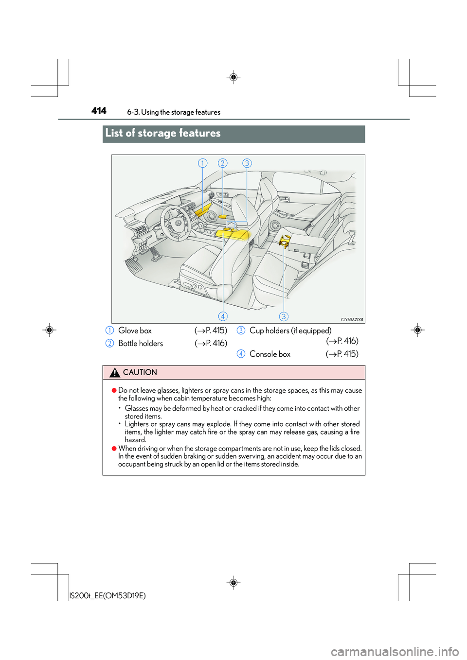 Lexus IS200t 2015 Owners Manual 414
IS200t_EE(OM53D19E)6-3. Using the storage features
List of storage features
Glove box (
→P. 4 1 5 )
Bottle holders ( →P. 4 1 6 ) Cup holders (if equipped)
(→ P. 4 1 6 )
Console box ( Lexus IS200t 2015 Owners Manual 414
IS200t_EE(OM53D19E)6-3. Using the storage features
List of storage features
Glove box (
→P. 4 1 5 )
Bottle holders ( →P. 4 1 6 ) Cup holders (if equipped)
(→ P. 4 1 6 )
Console box (