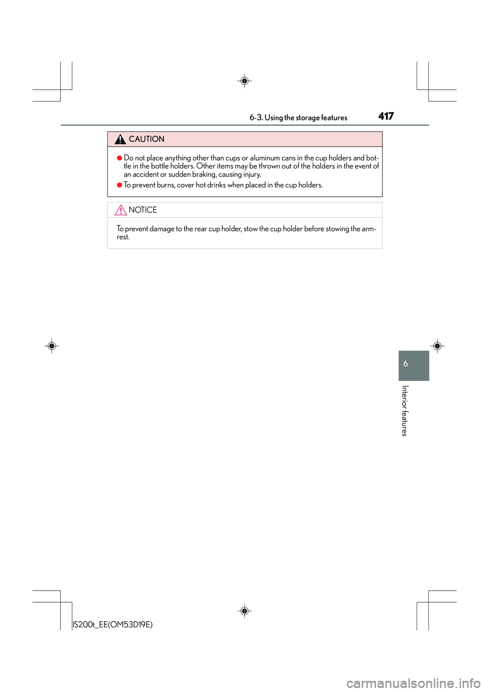 Lexus IS200t 2015  Owners Manual 4176-3. Using the storage features
6
Interior features
IS200t_EE(OM53D19E)
CAUTION
●Do not place anything other than cups or aluminum cans in the cup holders and bot-
tle in the bottle holders. Othe