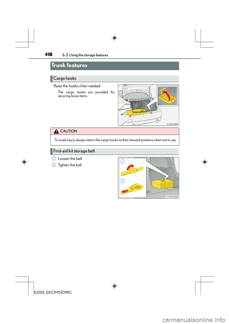 Lexus IS200t 2015  Owners Manual 4186-3. Using the storage features
IS200t_EE(OM53D19E)
Raise the hooks when needed.
The cargo hooks are provided for
securing loose items.
Loosen the belt
Tighten the belt
Trunk features
Cargo hooks
C