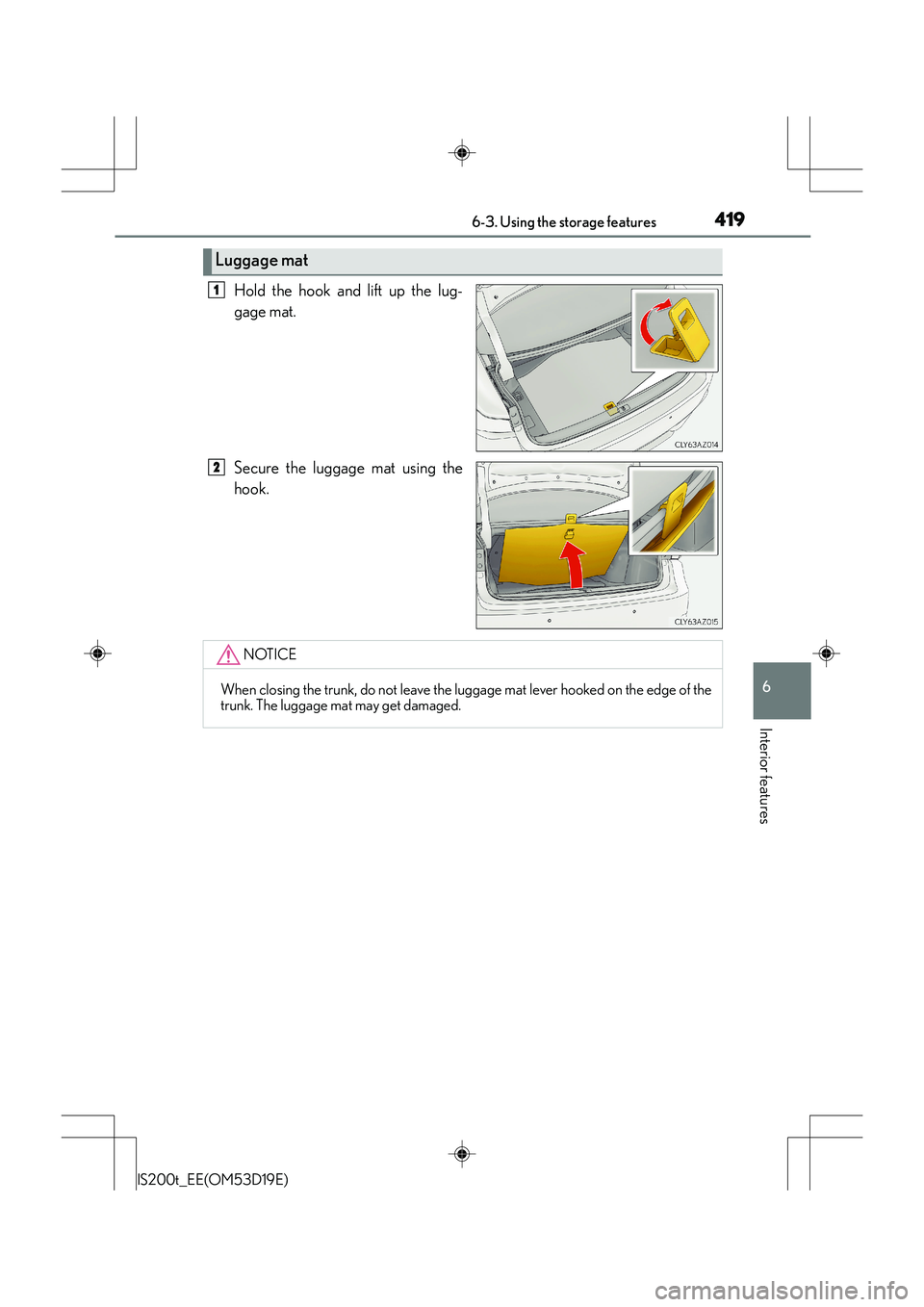 Lexus IS200t 2015  Owners Manual 4196-3. Using the storage features
6
Interior features
IS200t_EE(OM53D19E)
Hold the hook and lift up the lug-
gage mat.
Secure the luggage mat using the
hook.
Luggage mat
1
2
NOTICE
When closing the t