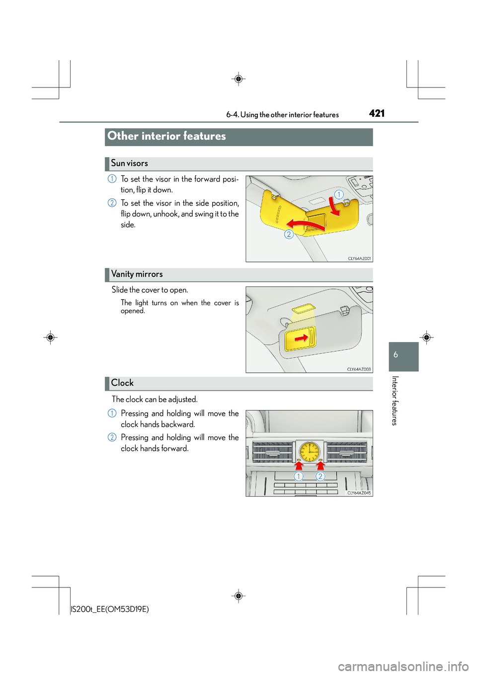 Lexus IS200t 2015  Owners Manual 421
IS200t_EE(OM53D19E)
6
Interior features
6-4. Using the other interior features
To set the visor in the forward posi-
tion, flip it down.
To set the visor in the side position,
flip down, unhook, a