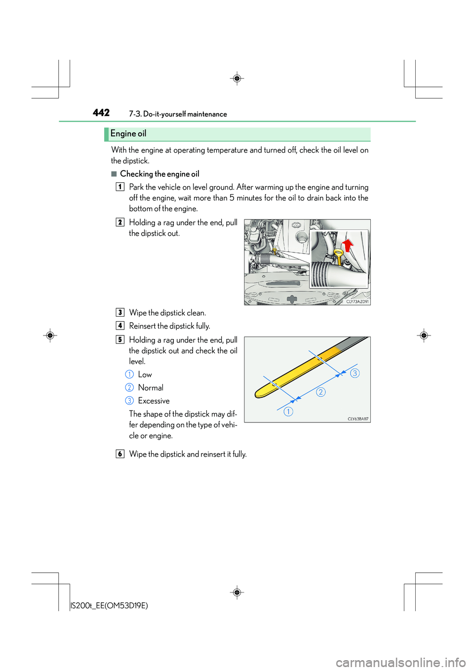 Lexus IS200t 2015 Owners Guide 4427-3. Do-it-yourself maintenance
IS200t_EE(OM53D19E)
With the engine at operating temperature and turned off, check the oil level on
the dipstick.
■Checking the engine oilPark the vehicle on level Lexus IS200t 2015 Owners Guide 4427-3. Do-it-yourself maintenance
IS200t_EE(OM53D19E)
With the engine at operating temperature and turned off, check the oil level on
the dipstick.
■Checking the engine oilPark the vehicle on level