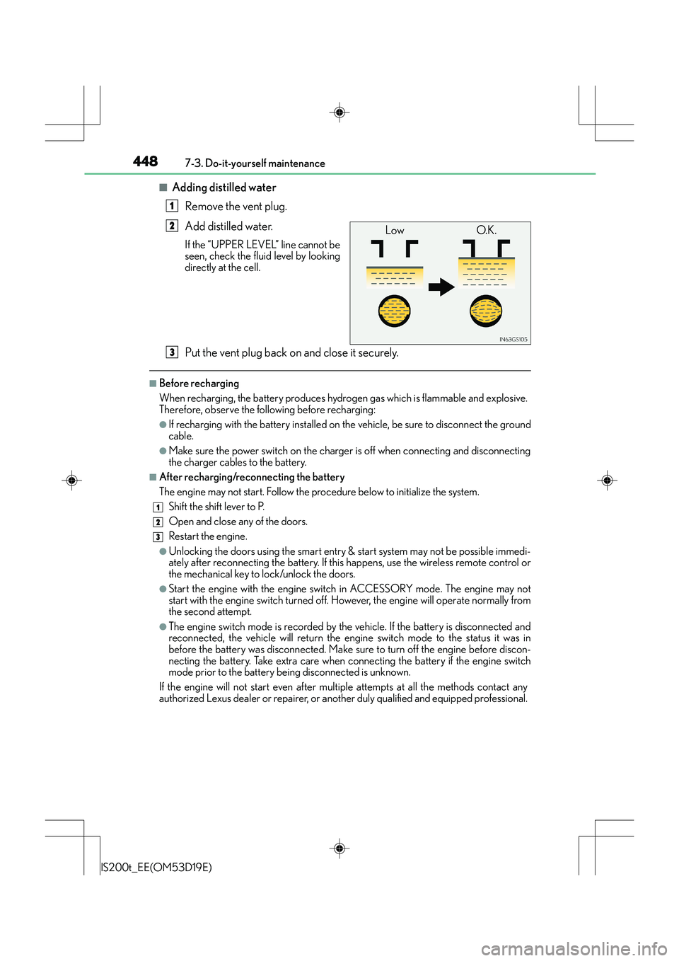 Lexus IS200t 2015 Service Manual 4487-3. Do-it-yourself maintenance
IS200t_EE(OM53D19E)
■Adding distilled waterRemove the vent plug.
Add distilled water.
If the “UPPER LEVEL” line cannot be
seen, check the fluid level by lookin Lexus IS200t 2015 Service Manual 4487-3. Do-it-yourself maintenance
IS200t_EE(OM53D19E)
■Adding distilled waterRemove the vent plug.
Add distilled water.
If the “UPPER LEVEL” line cannot be
seen, check the fluid level by lookin