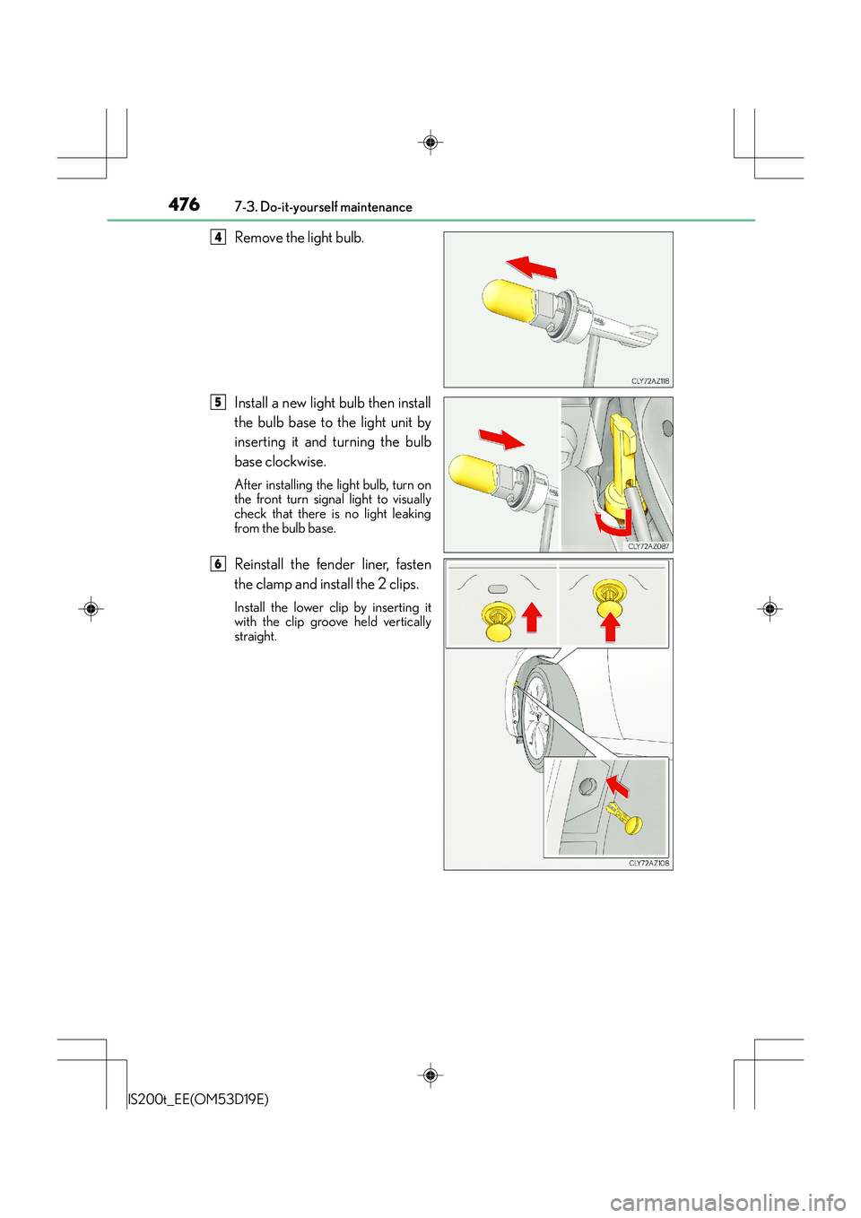 Lexus IS200t 2015  Owners Manual 4767-3. Do-it-yourself maintenance
IS200t_EE(OM53D19E)
Remove the light bulb.
Install a new light bulb then install
the bulb base to the light unit by
inserting it and turning the bulb
base clockwise.