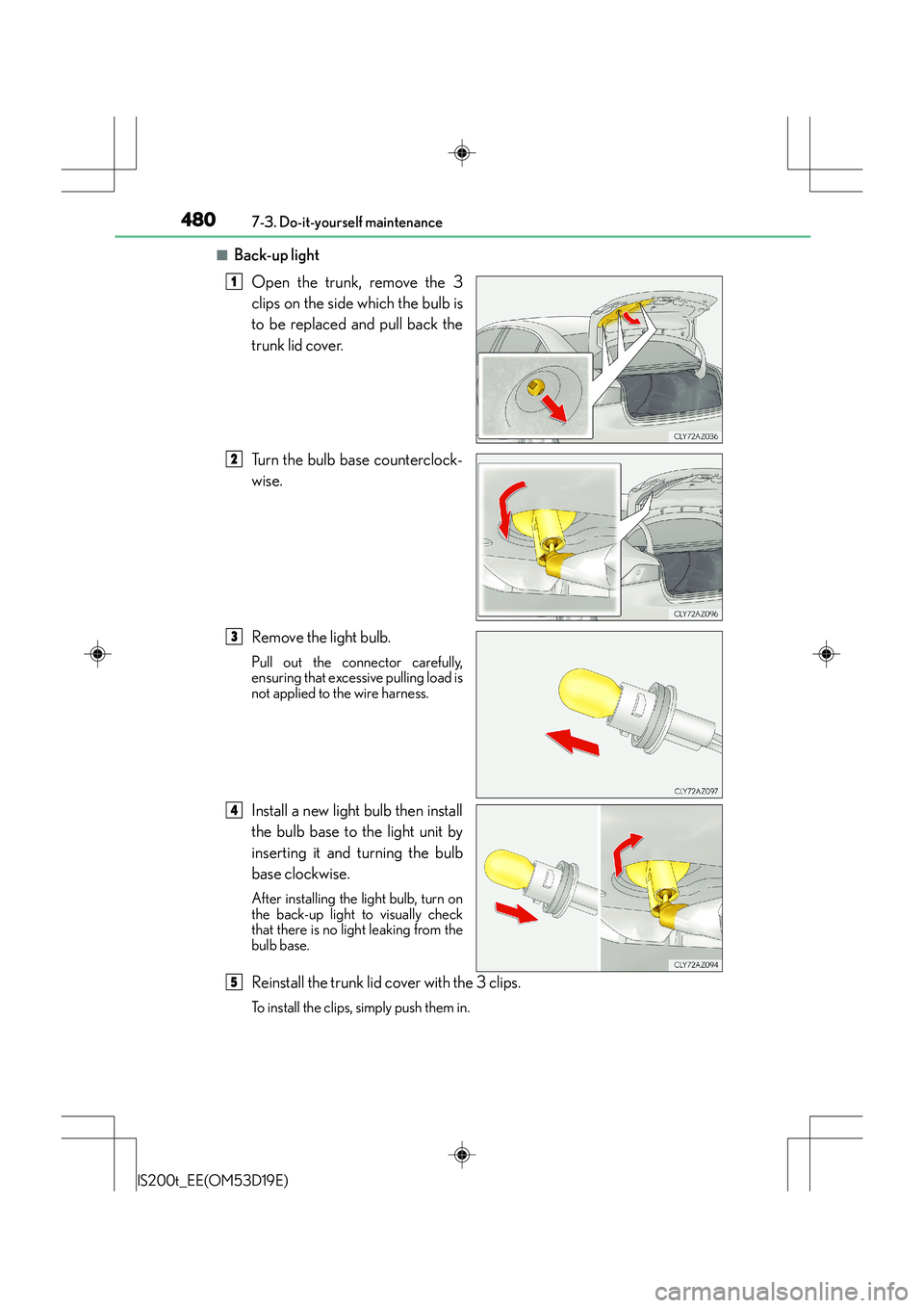 Lexus IS200t 2015  Owners Manual 4807-3. Do-it-yourself maintenance
IS200t_EE(OM53D19E)
■Back-up lightOpen the trunk, remove the 3
clips on the side which the bulb is
to be replaced and pull back the
trunk lid cover.
Turn the bulb 