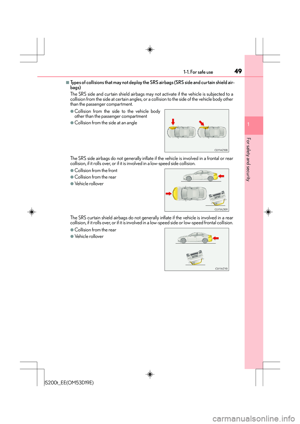 Lexus IS200t 2015 Service Manual 491-1. For safe use
1
For safety and security
IS200t_EE(OM53D19E)
■Types of collisions that may not deploy the SRS airbags (SRS side and curtain shield air-
bags)
The SRS side and curtain shield air