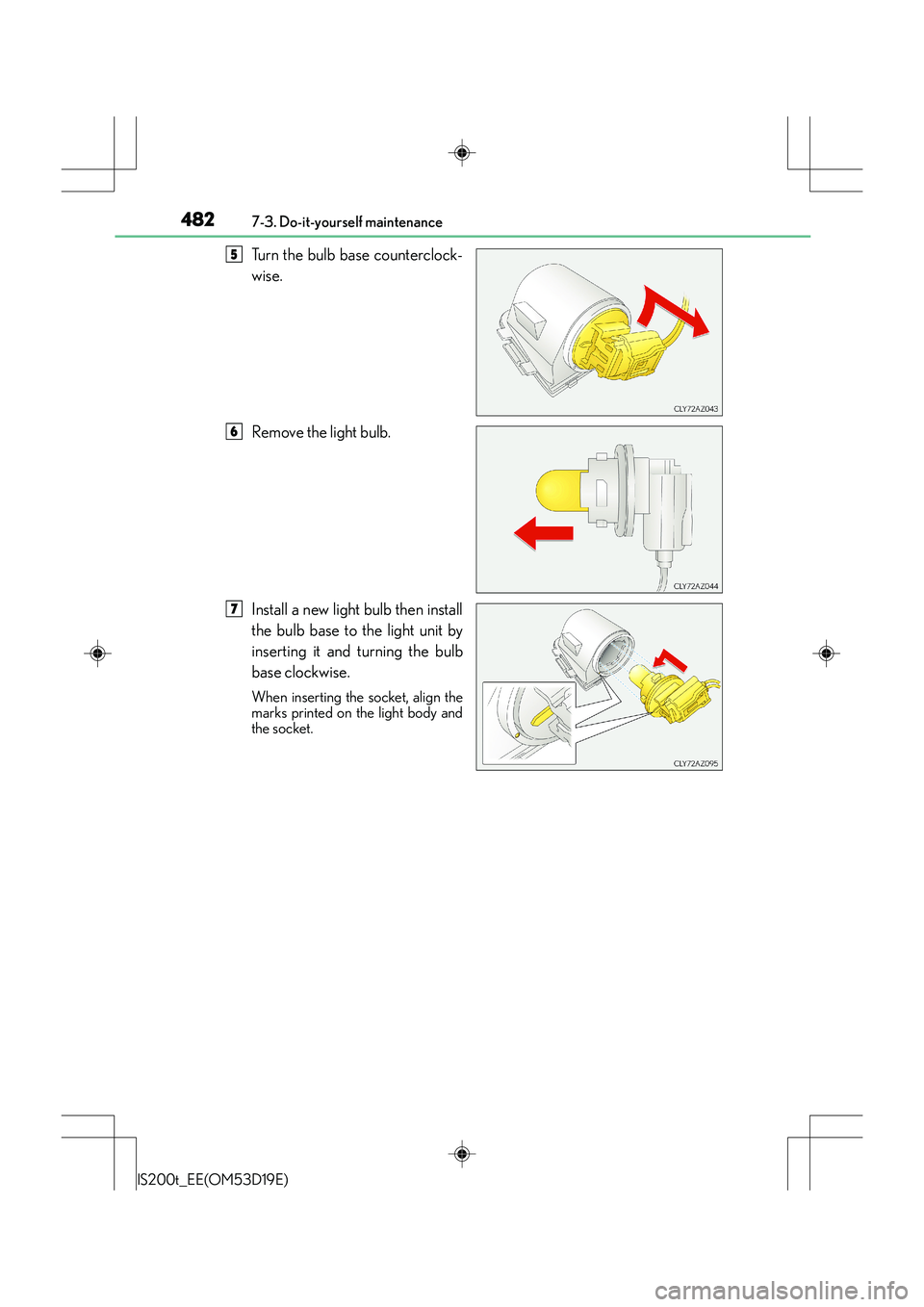 Lexus IS200t 2015 Owners Manual 4827-3. Do-it-yourself maintenance
IS200t_EE(OM53D19E)
Turn the bulb base counterclock-
wise.
Remove the light bulb.
Install a new light bulb then install
the bulb base to the light unit by
inserting Lexus IS200t 2015 Owners Manual 4827-3. Do-it-yourself maintenance
IS200t_EE(OM53D19E)
Turn the bulb base counterclock-
wise.
Remove the light bulb.
Install a new light bulb then install
the bulb base to the light unit by
inserting