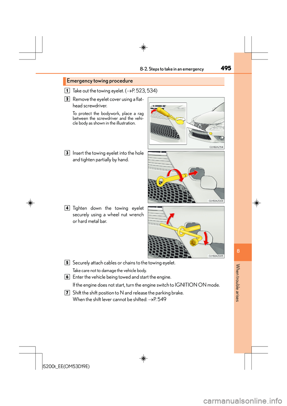 Lexus IS200t 2015 Service Manual 4958-2. Steps to take in an emergency
8
When trouble arises
IS200t_EE(OM53D19E)
Take out the towing eyelet. (→P.  5 2 3 ,  5 3 4 )
Remove the eyelet cover using a flat-
head screwdriver. 
To protect