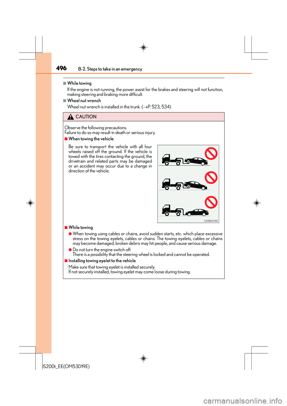 Lexus IS200t 2015 Service Manual 4968-2. Steps to take in an emergency
IS200t_EE(OM53D19E)
■While towing
If the engine is not running, the power assist for the brakes and steering will not function,
making steering and braking more