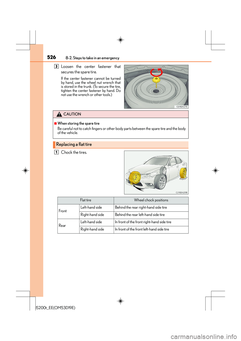 Lexus IS200t 2015 Owners Manual 5268-2. Steps to take in an emergency
IS200t_EE(OM53D19E)
Loosen the center fastener that
secures the spare tire.
If the center fastener cannot be turned
by hand, use the wheel nut wrench that
is stor Lexus IS200t 2015 Owners Manual 5268-2. Steps to take in an emergency
IS200t_EE(OM53D19E)
Loosen the center fastener that
secures the spare tire.
If the center fastener cannot be turned
by hand, use the wheel nut wrench that
is stor