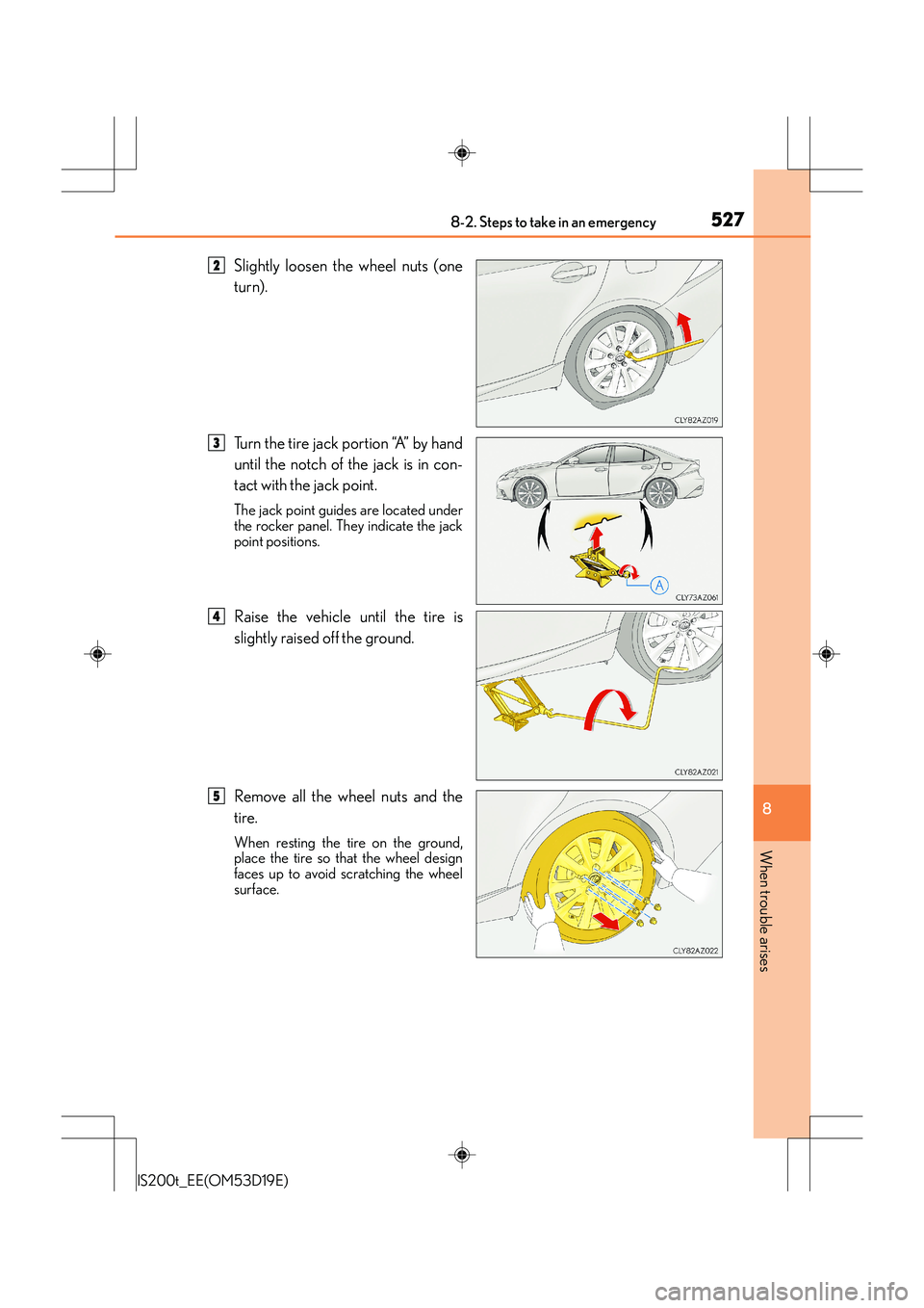 Lexus IS200t 2015 Owners Manual 5278-2. Steps to take in an emergency
8
When trouble arises
IS200t_EE(OM53D19E)
Slightly loosen the wheel nuts (one
turn).
Turn the tire jack portion “A” by hand
until the notch of the jack is in Lexus IS200t 2015 Owners Manual 5278-2. Steps to take in an emergency
8
When trouble arises
IS200t_EE(OM53D19E)
Slightly loosen the wheel nuts (one
turn).
Turn the tire jack portion “A” by hand
until the notch of the jack is in