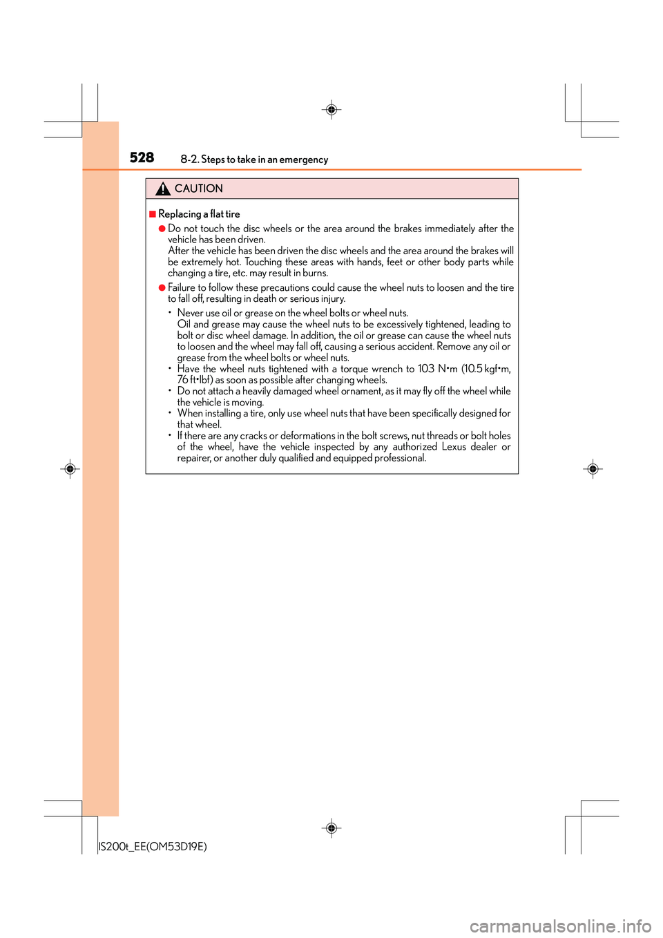 Lexus IS200t 2015 Owners Manual 5288-2. Steps to take in an emergency
IS200t_EE(OM53D19E)
CAUTION
■Replacing a flat tire
●Do not touch the disc wheels or the area around the brakes immediately after the
vehicle has been driven.
Lexus IS200t 2015 Owners Manual 5288-2. Steps to take in an emergency
IS200t_EE(OM53D19E)
CAUTION
■Replacing a flat tire
●Do not touch the disc wheels or the area around the brakes immediately after the
vehicle has been driven.