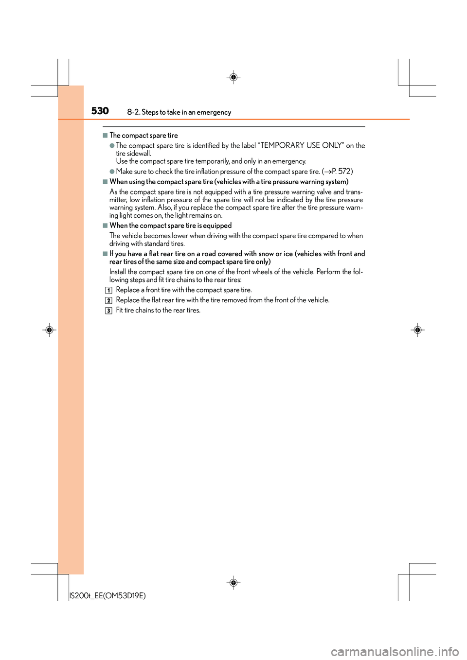 Lexus IS200t 2015 Owners Manual 5308-2. Steps to take in an emergency
IS200t_EE(OM53D19E)
■The compact spare tire
●The compact spare tire is identified by the label “TEMPORARY USE ONLY” on the
tire sidewall.
Use the compact Lexus IS200t 2015 Owners Manual 5308-2. Steps to take in an emergency
IS200t_EE(OM53D19E)
■The compact spare tire
●The compact spare tire is identified by the label “TEMPORARY USE ONLY” on the
tire sidewall.
Use the compact