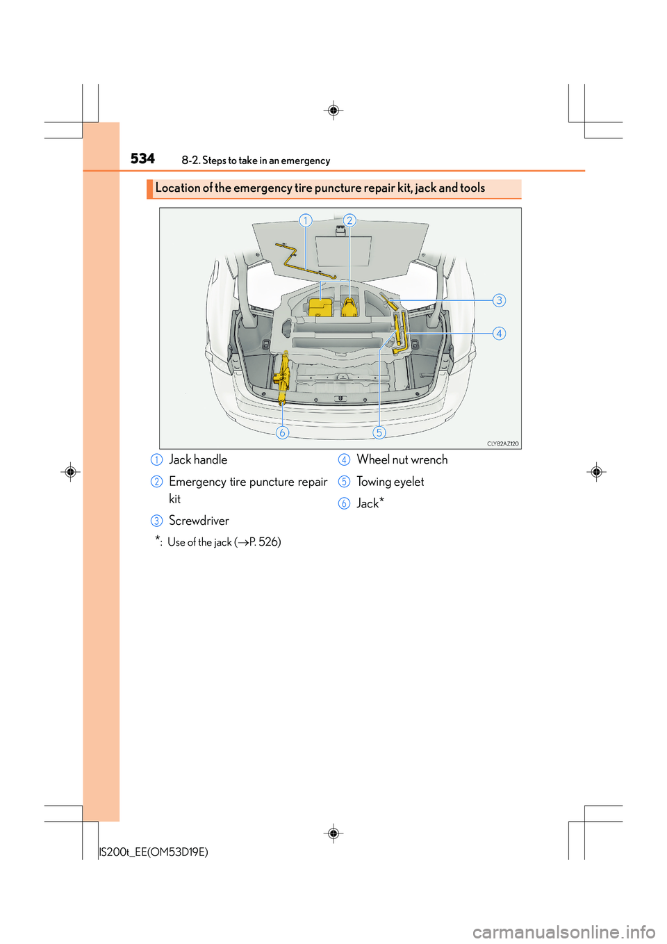 Lexus IS200t 2015 Workshop Manual 5348-2. Steps to take in an emergency
IS200t_EE(OM53D19E)
*:  Use of the jack (→P.  5 2 6 )
Location of the emergency tire puncture repair kit, jack and tools 
Jack handle
Emergency tire puncture re
