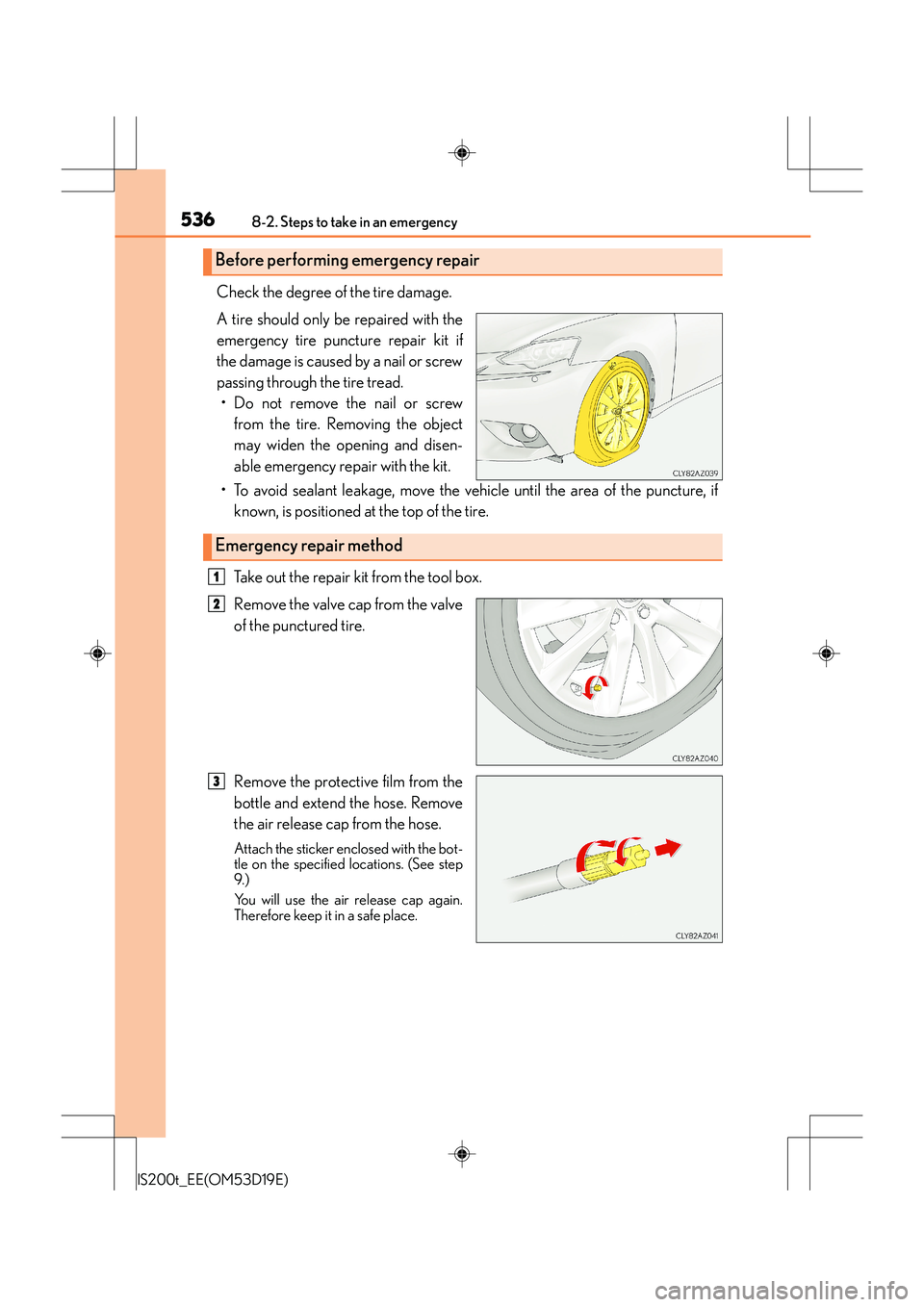 Lexus IS200t 2015  Owners Manual 5368-2. Steps to take in an emergency
IS200t_EE(OM53D19E)
Check the degree of the tire damage.
A tire should only be repaired with the
emergency tire puncture repair kit if
the damage is caused by a n