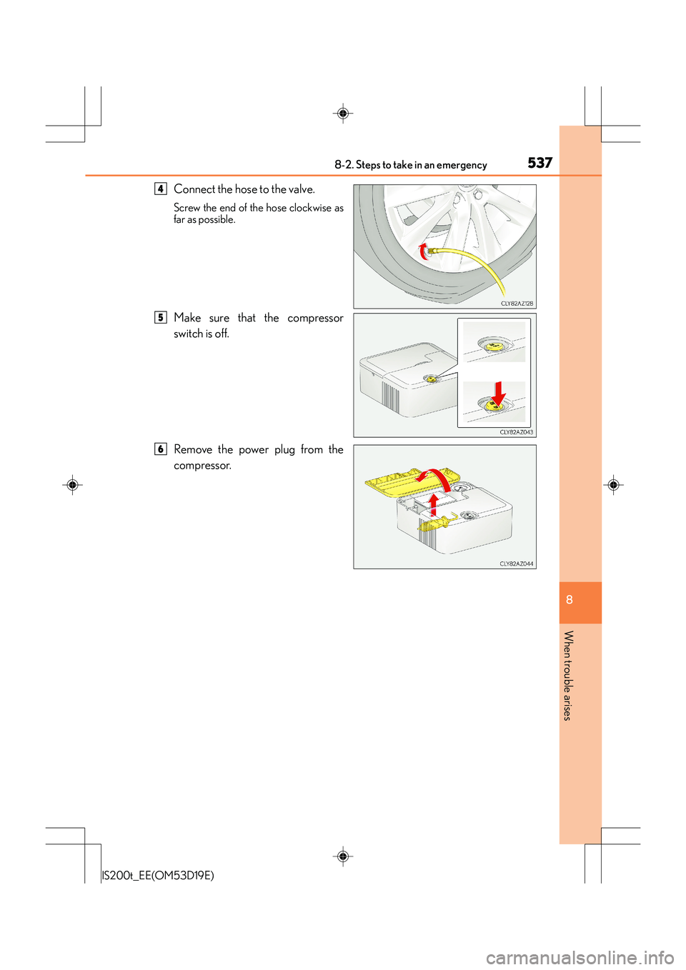 Lexus IS200t 2015  Owners Manual 5378-2. Steps to take in an emergency
8
When trouble arises
IS200t_EE(OM53D19E)
Connect the hose to the valve.
Screw the end of the hose clockwise as
far as possible.
Make sure that the compressor
swi